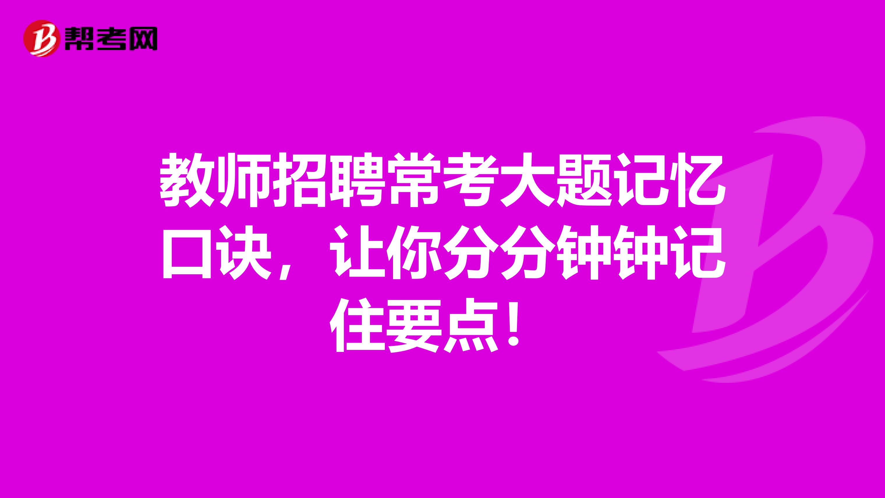 教师招聘常考大题记忆口诀，让你分分钟钟记住要点！