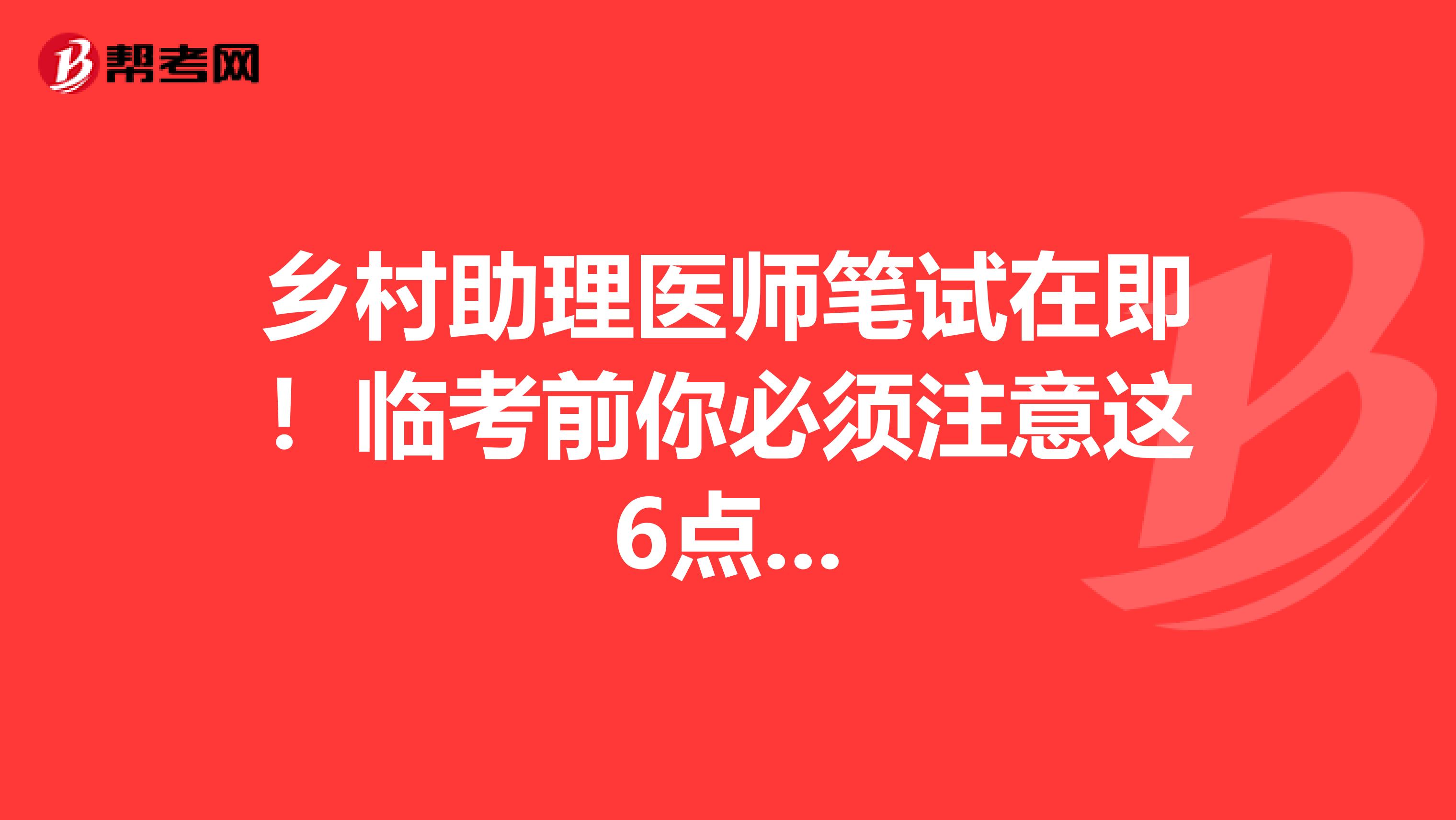 乡村助理医师笔试在即！临考前你必须注意这6点...