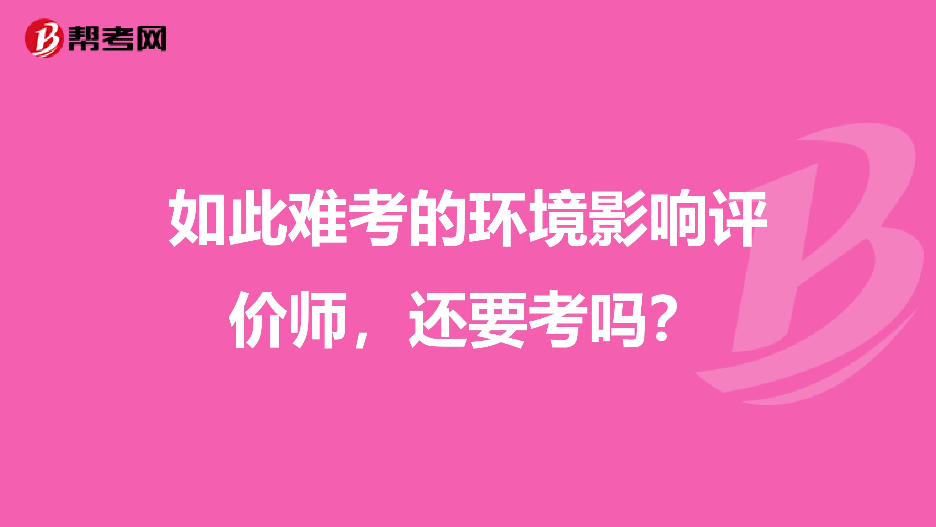 如此难考的环境影响评价师，还要考吗？