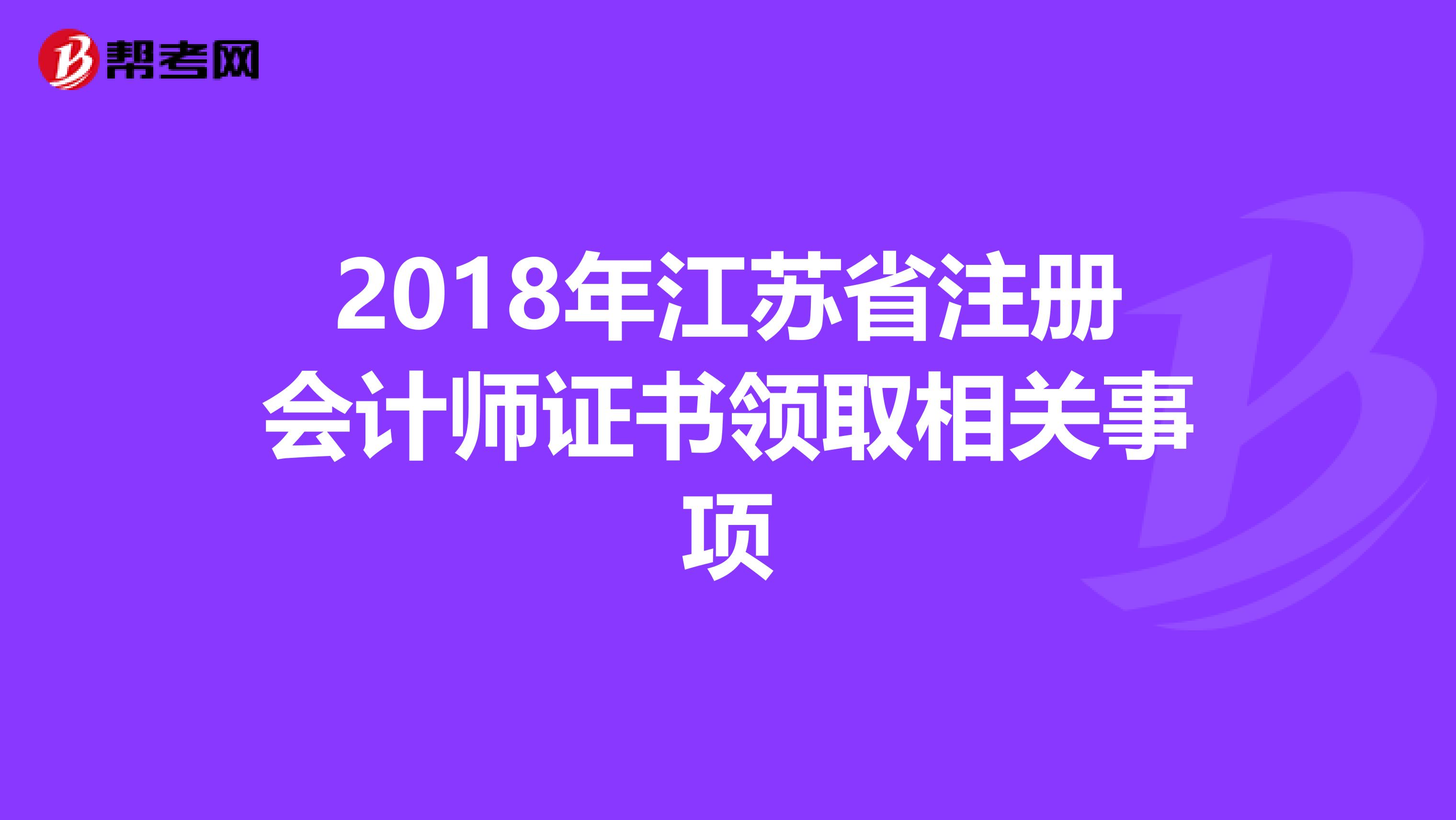 2018年江蘇省注冊(cè)會(huì)計(jì)師證書領(lǐng)取相關(guān)事項(xiàng)