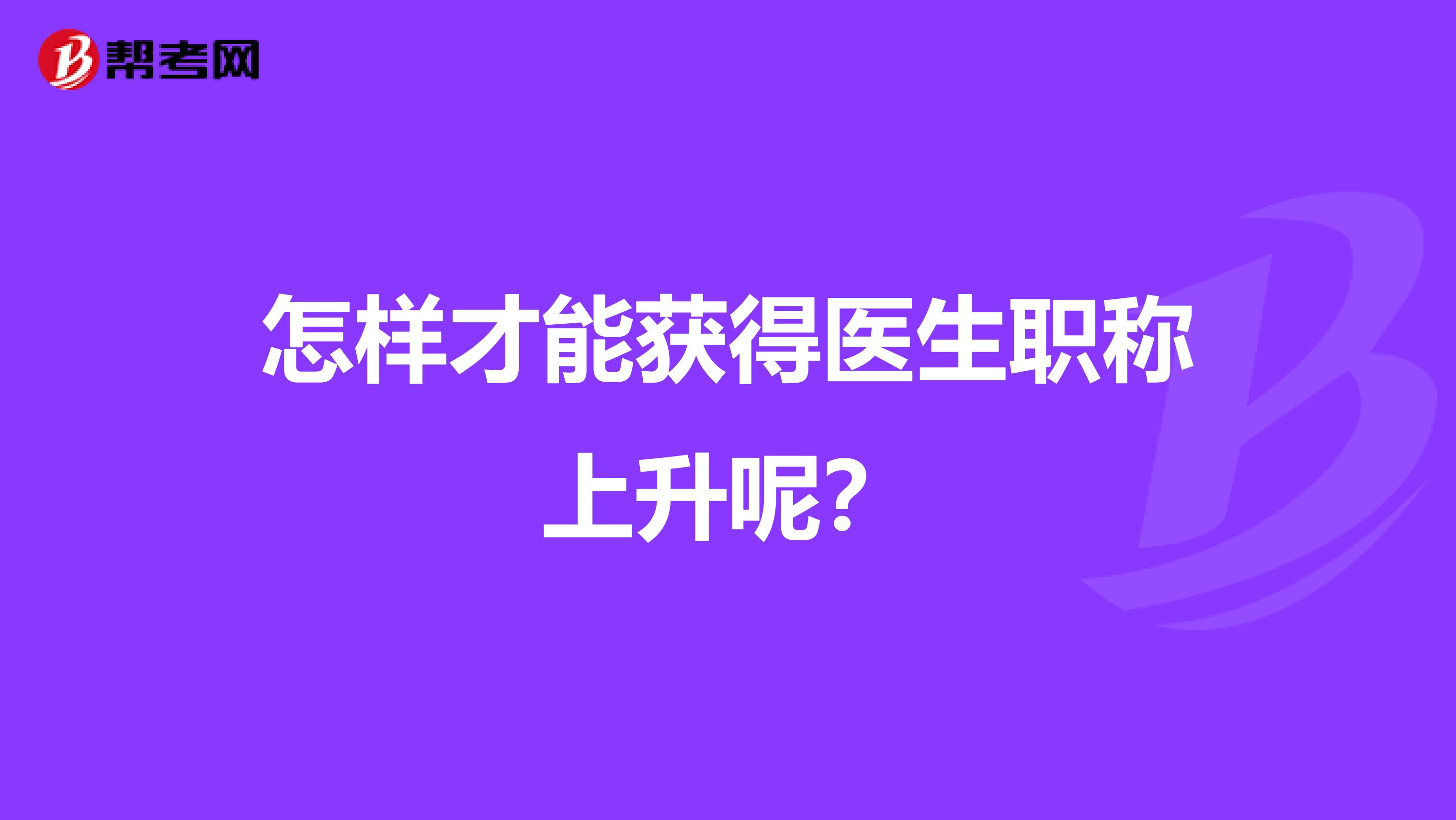 怎样才能获得医生职称上升呢？