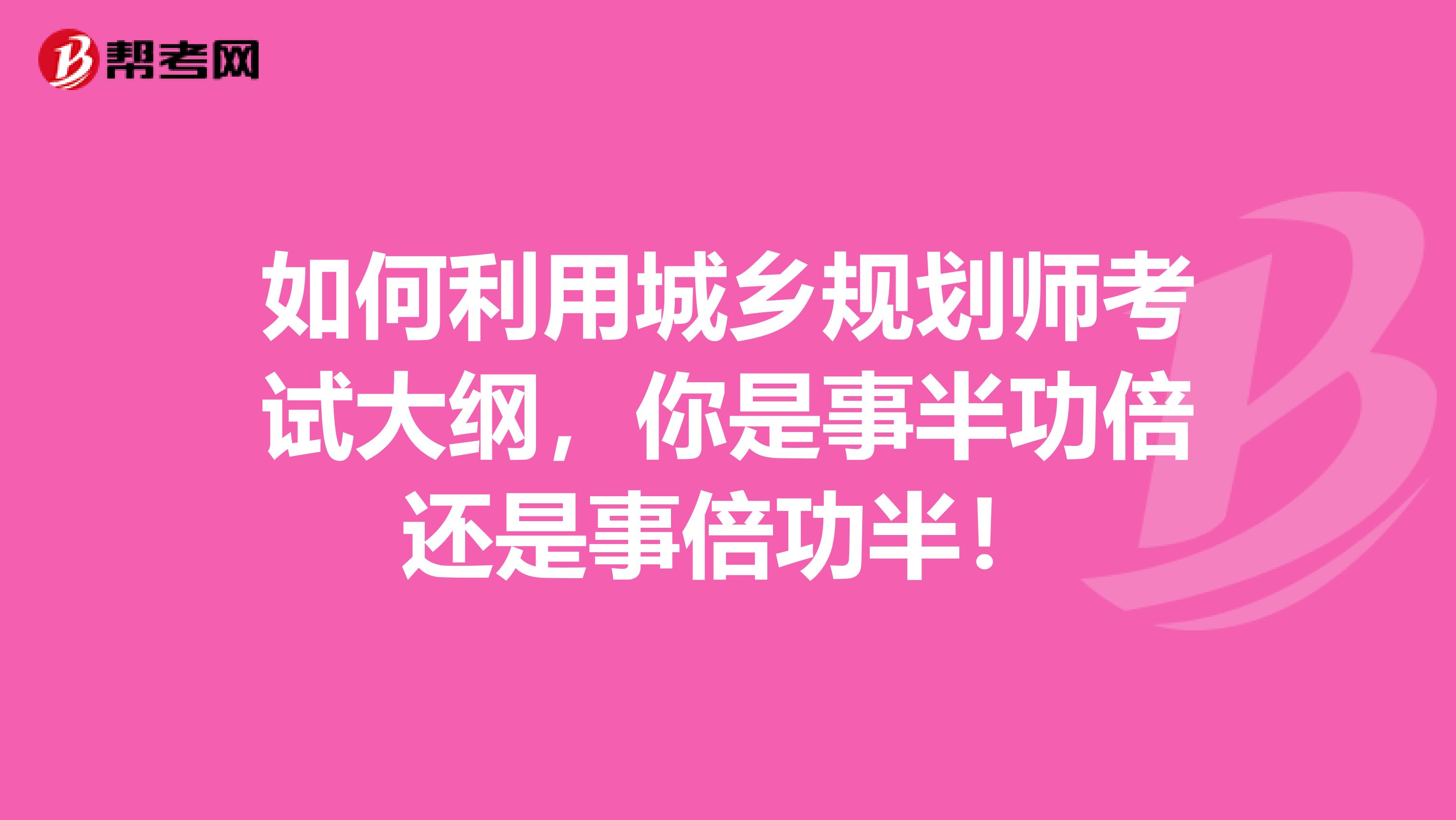 如何利用城乡规划师考试大纲，你是事半功倍还是事倍功半！