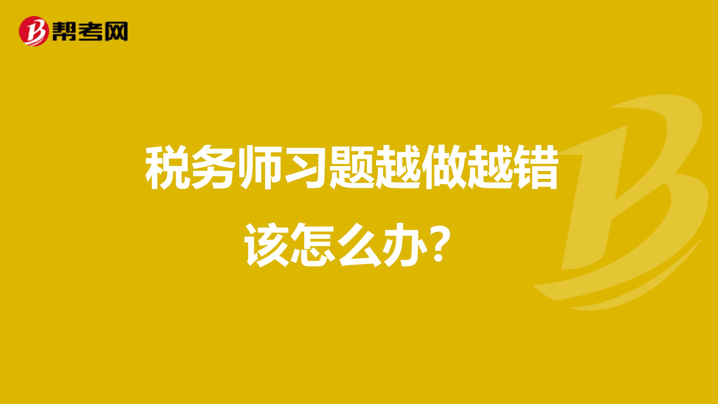 税务师习题越做越错 该怎么办？