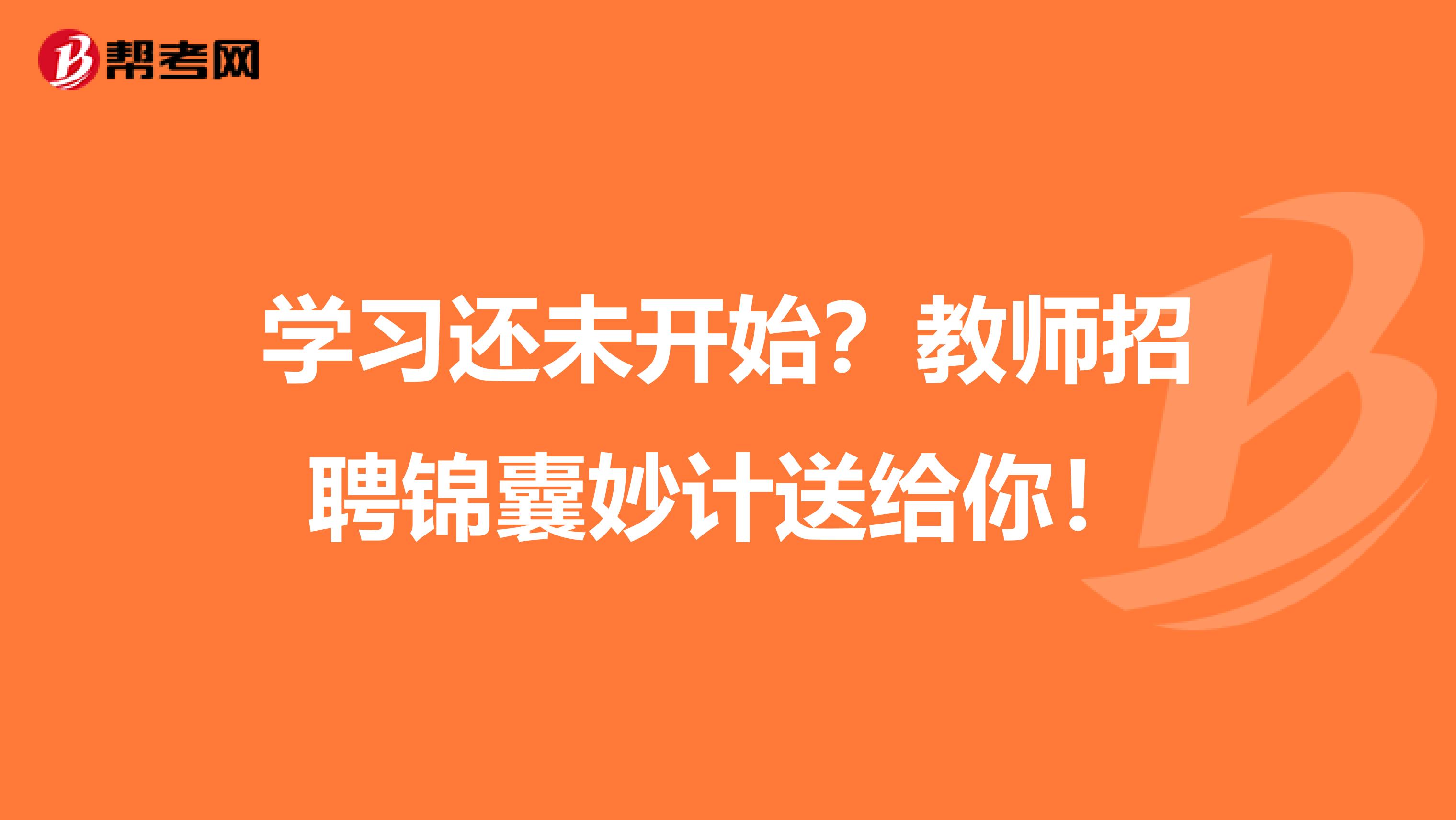 学习还未开始？教师招聘锦囊妙计送给你！