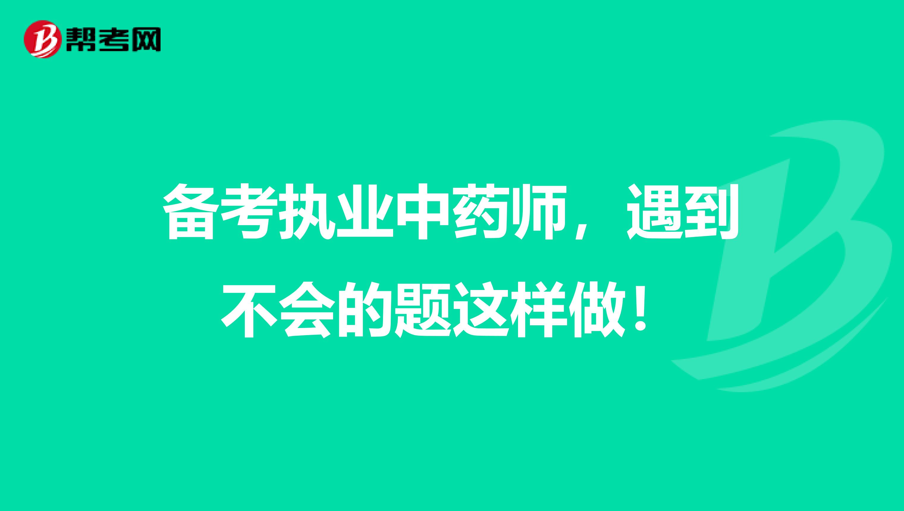 备考执业中药师，遇到不会的题这样做！