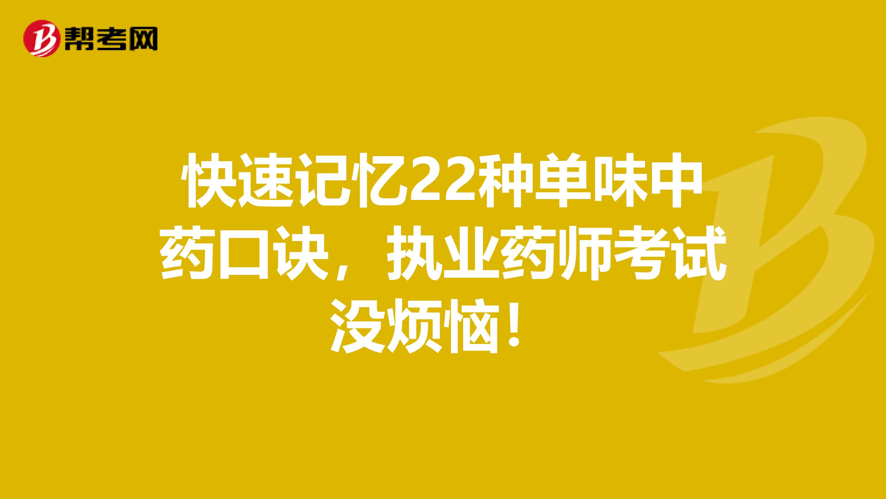 快速记忆22种单味中药口诀，执业药师考试没烦恼！