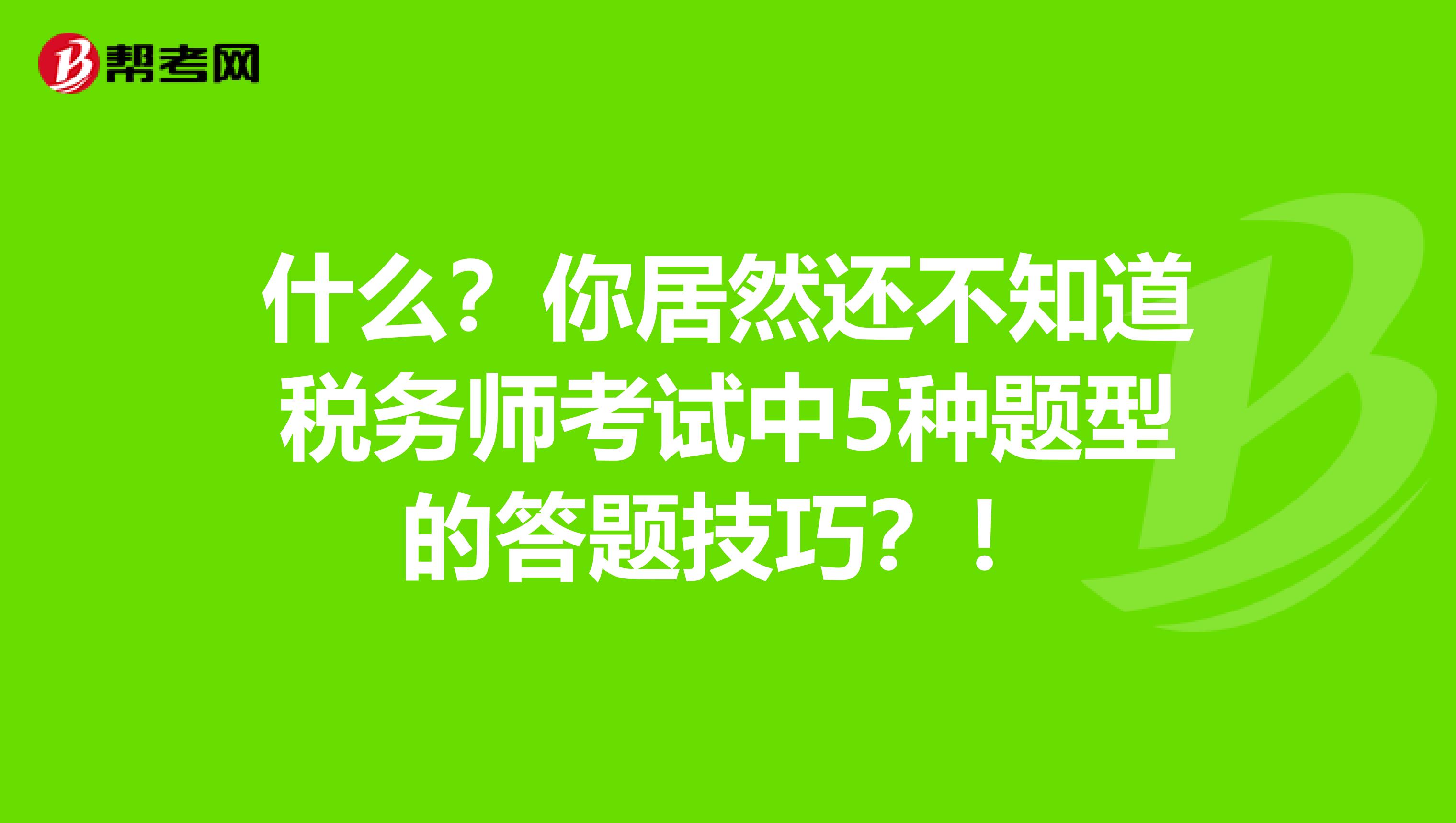 什么？你居然还不知道税务师考试中5种题型的答题技巧？！