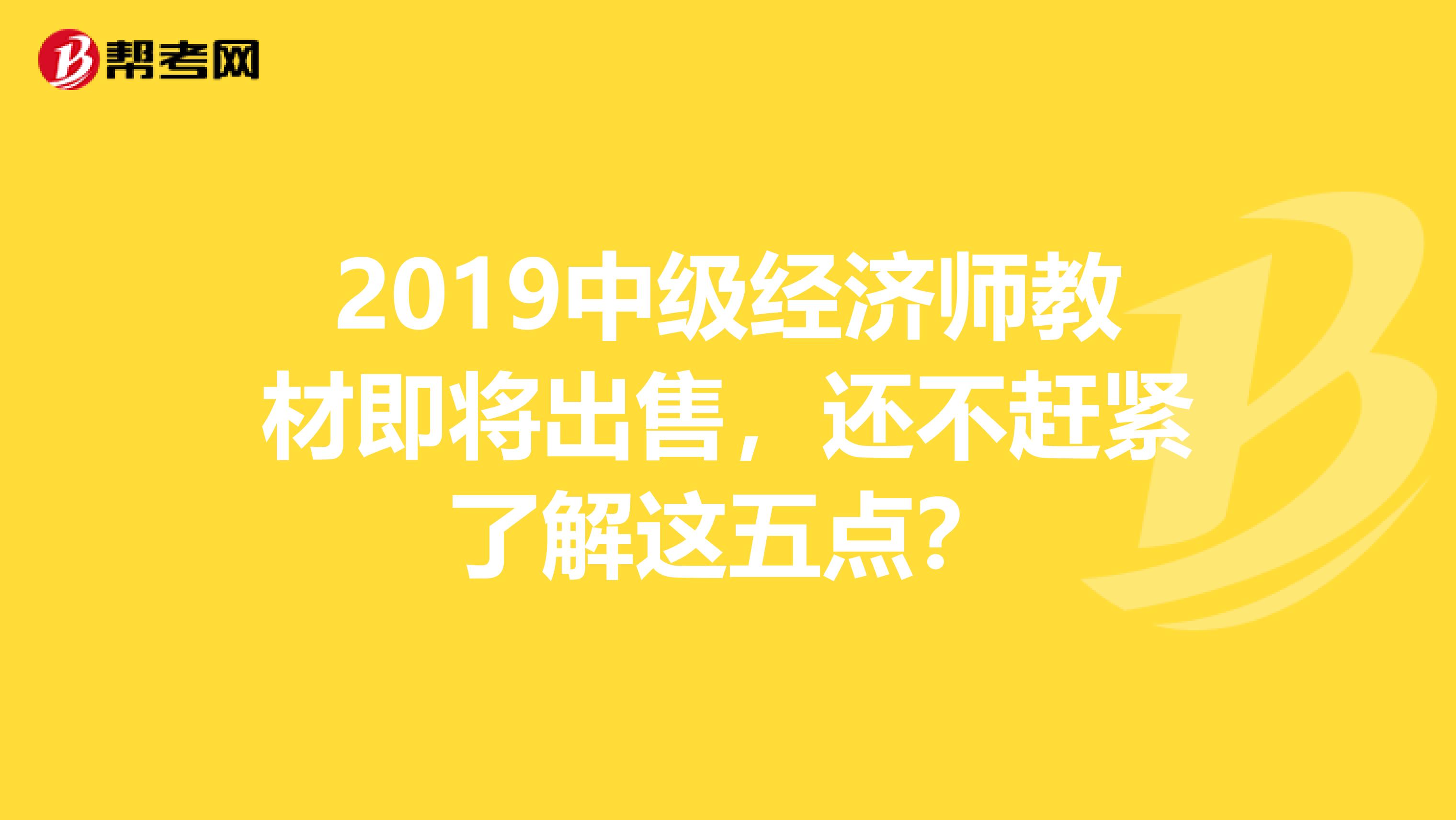 2019中级经济师教材即将出售，还不赶紧了解这五点？