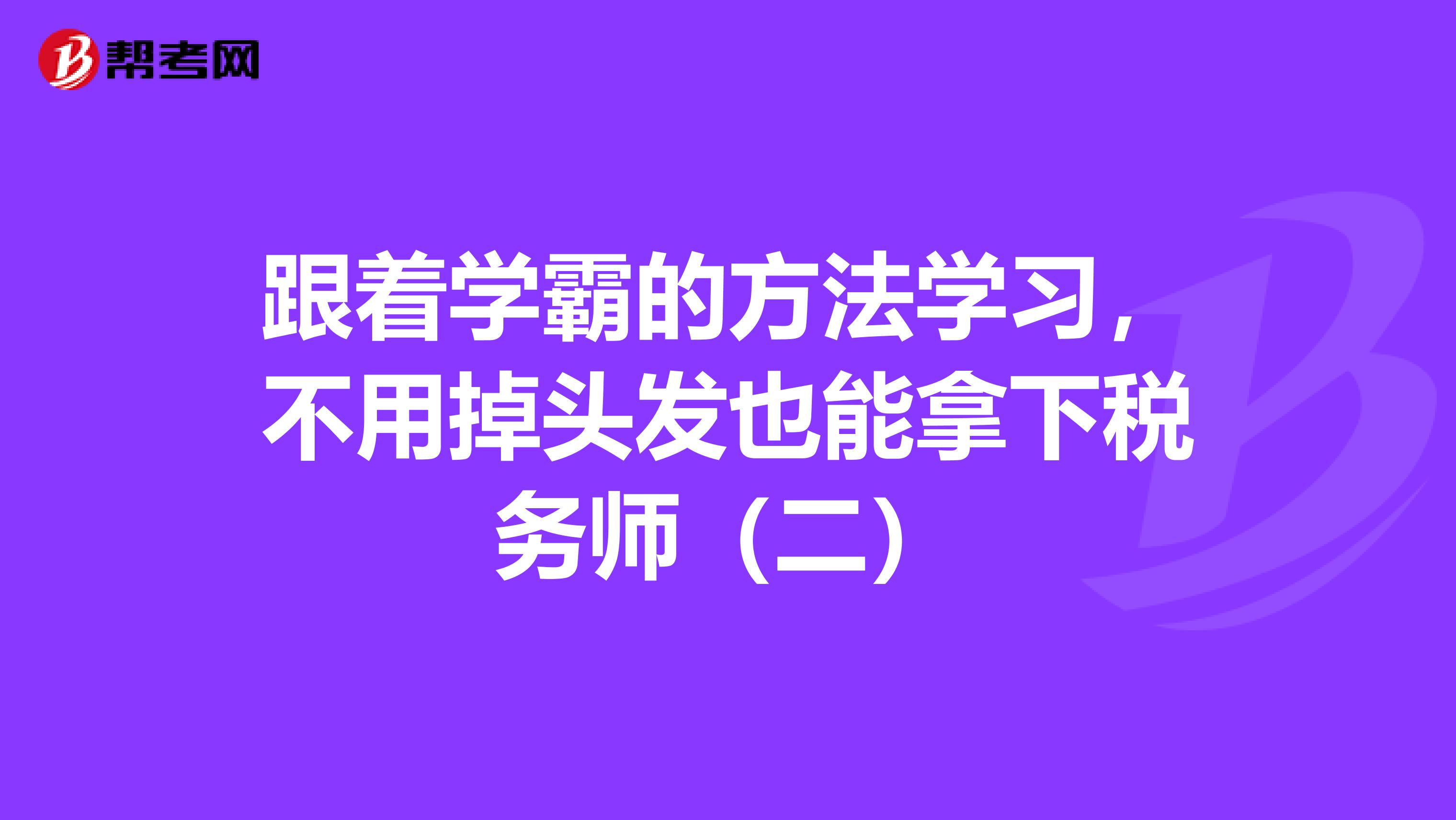 跟着学霸的方法学习，不用掉头发也能拿下税务师（二）