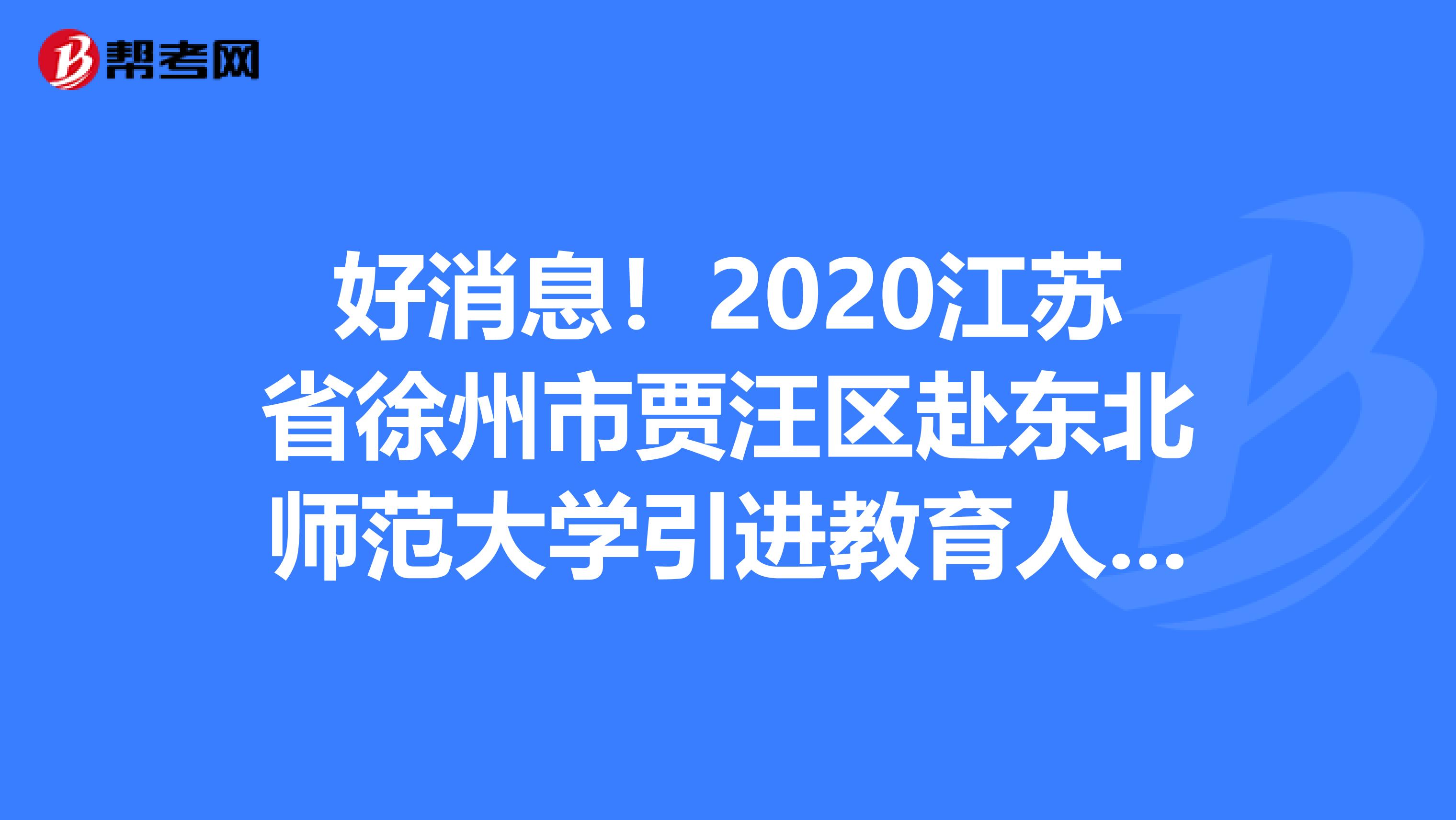 好消息！2020江苏省徐州市贾汪区赴东北师范大学引进教育人才30人职位表发布