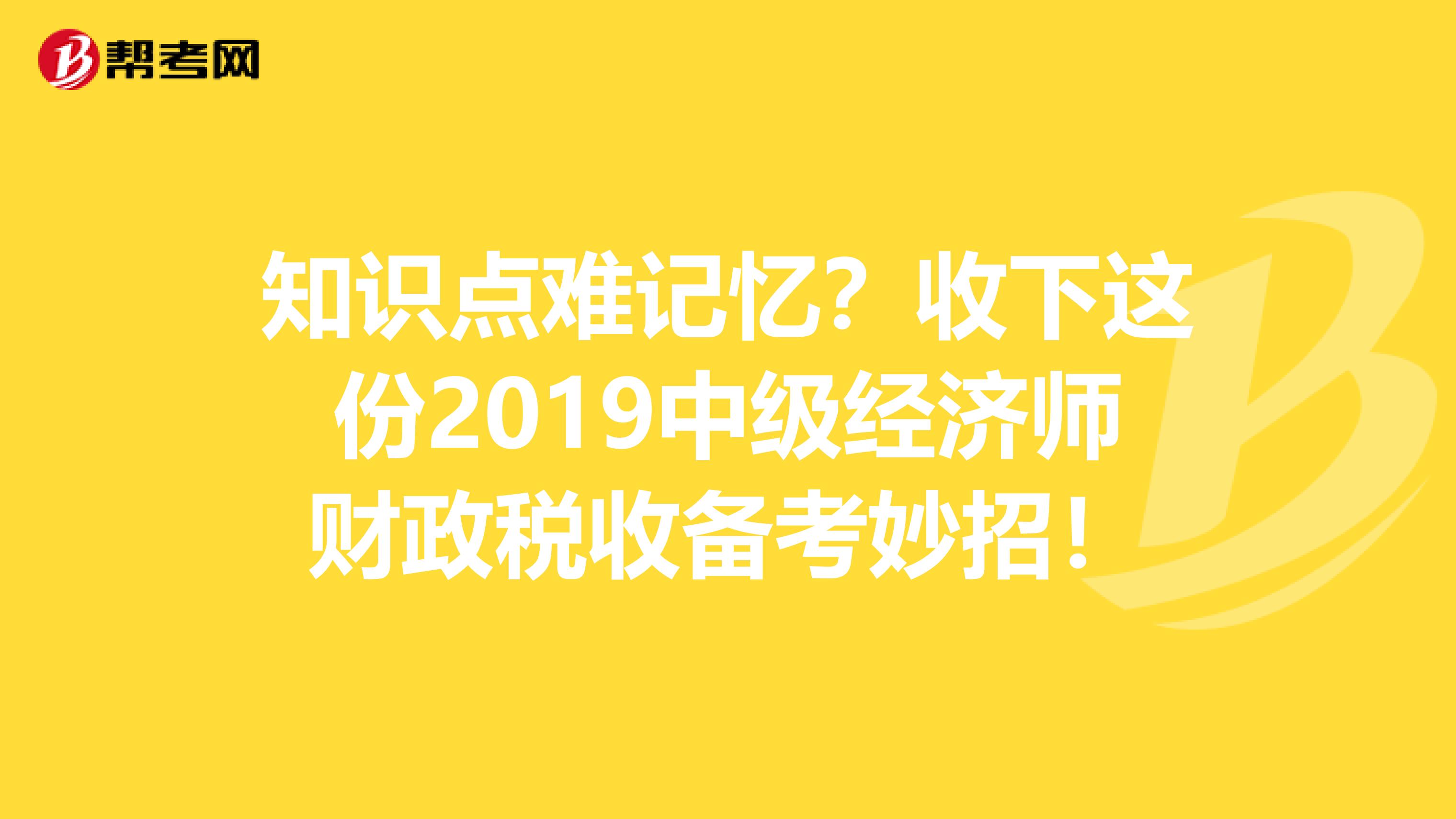 知识点难记忆？收下这份2019中级经济师财政税收备考妙招！