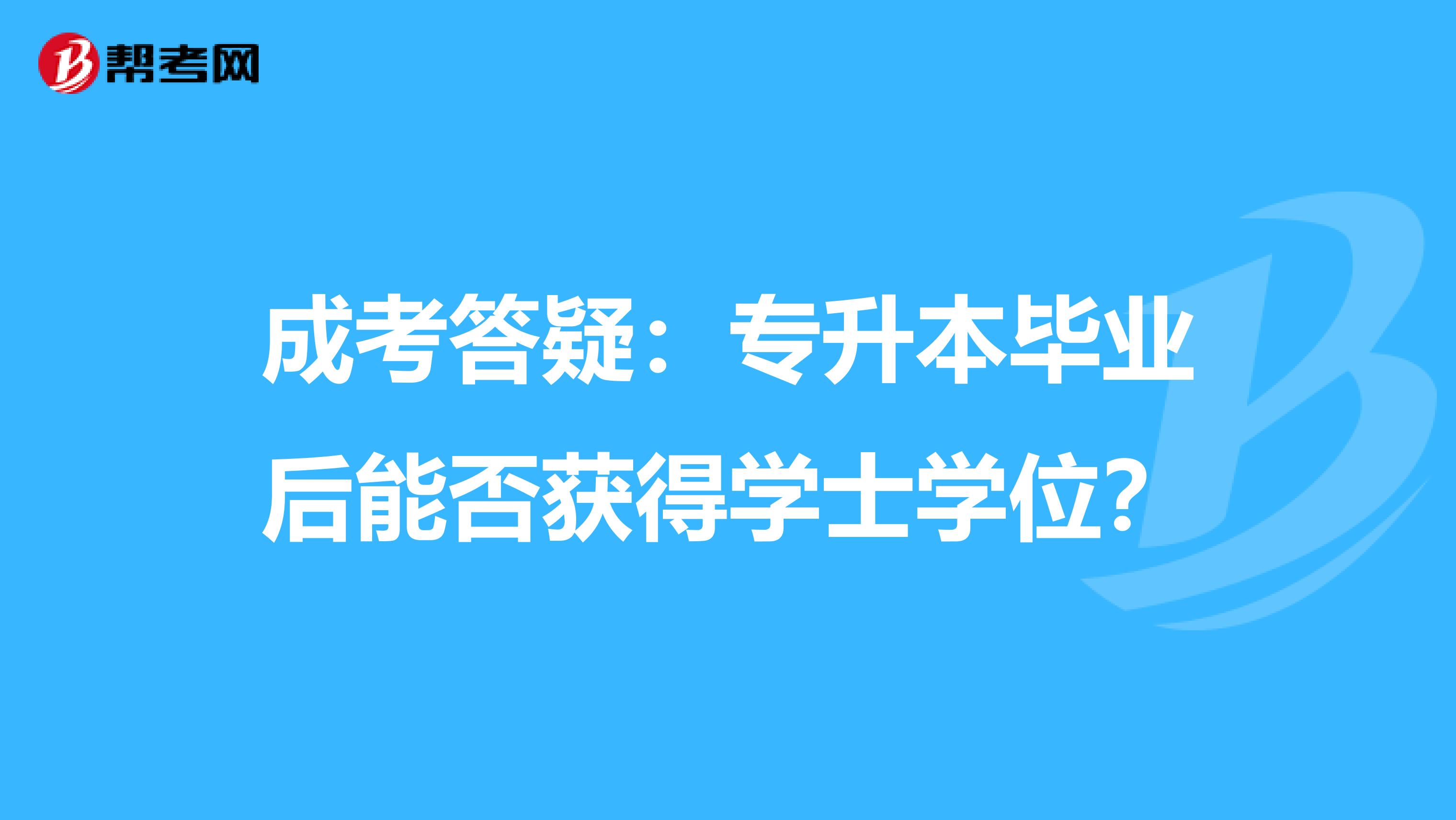 成考答疑：专升本毕业后能否获得学士学位？