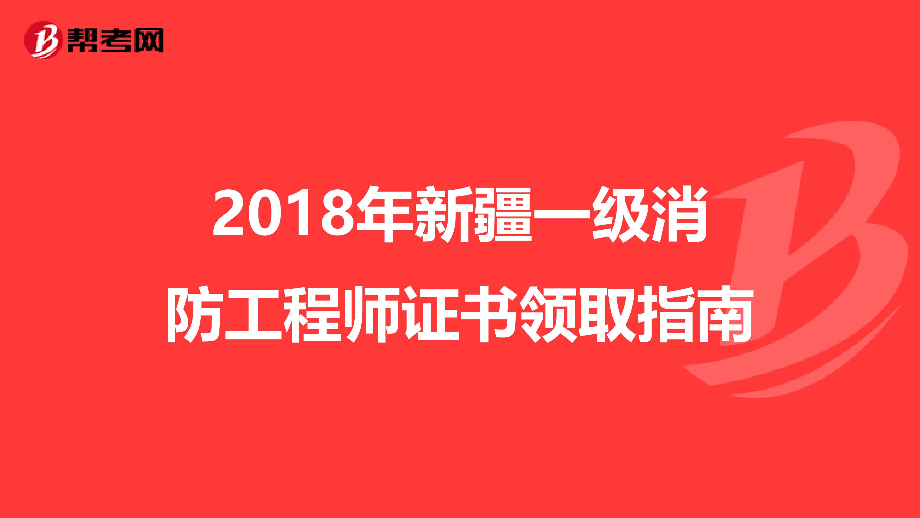 2018年新疆一级消防工程师证书领取指南