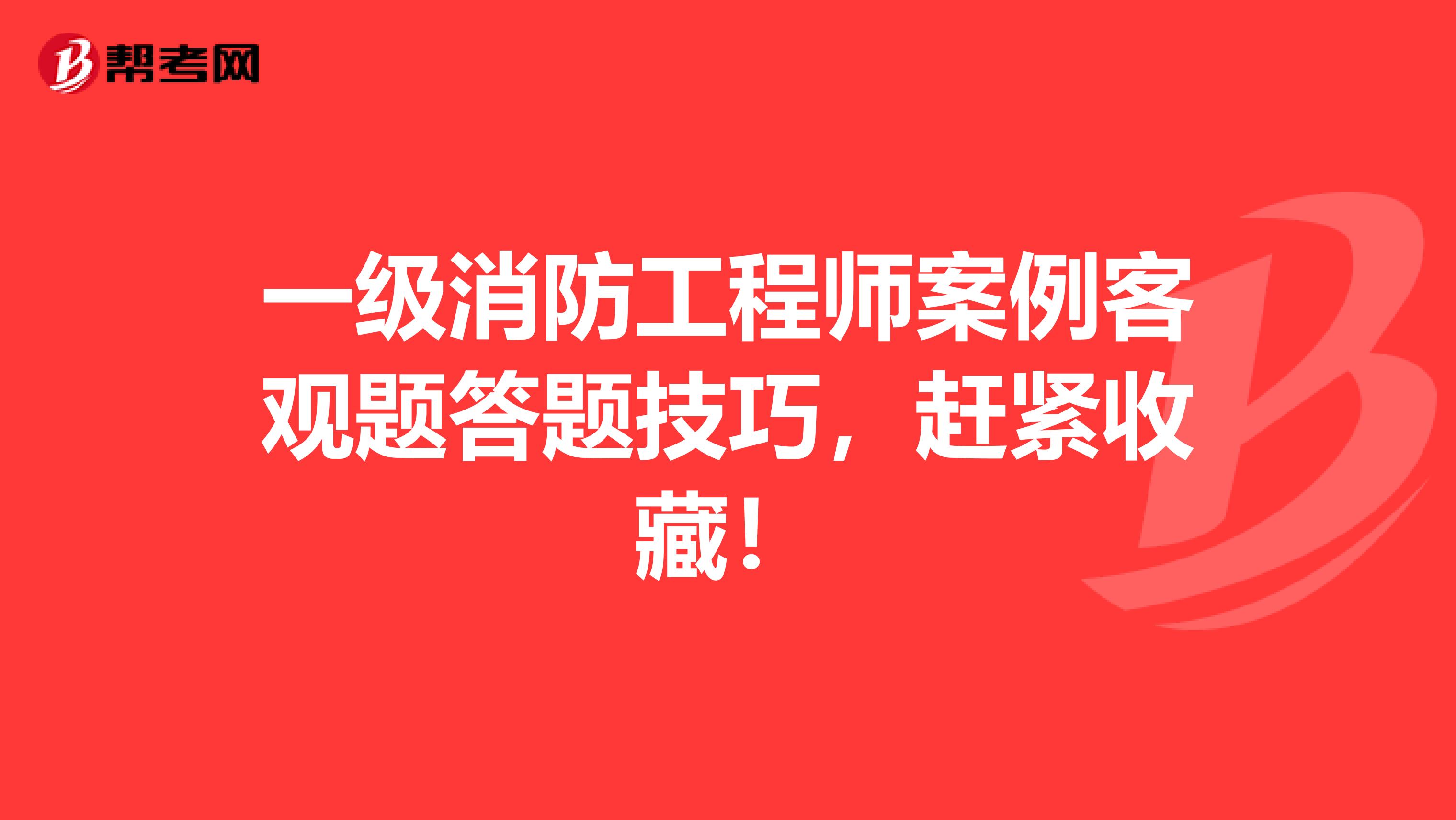 一级消防工程师案例客观题答题技巧，赶紧收藏！