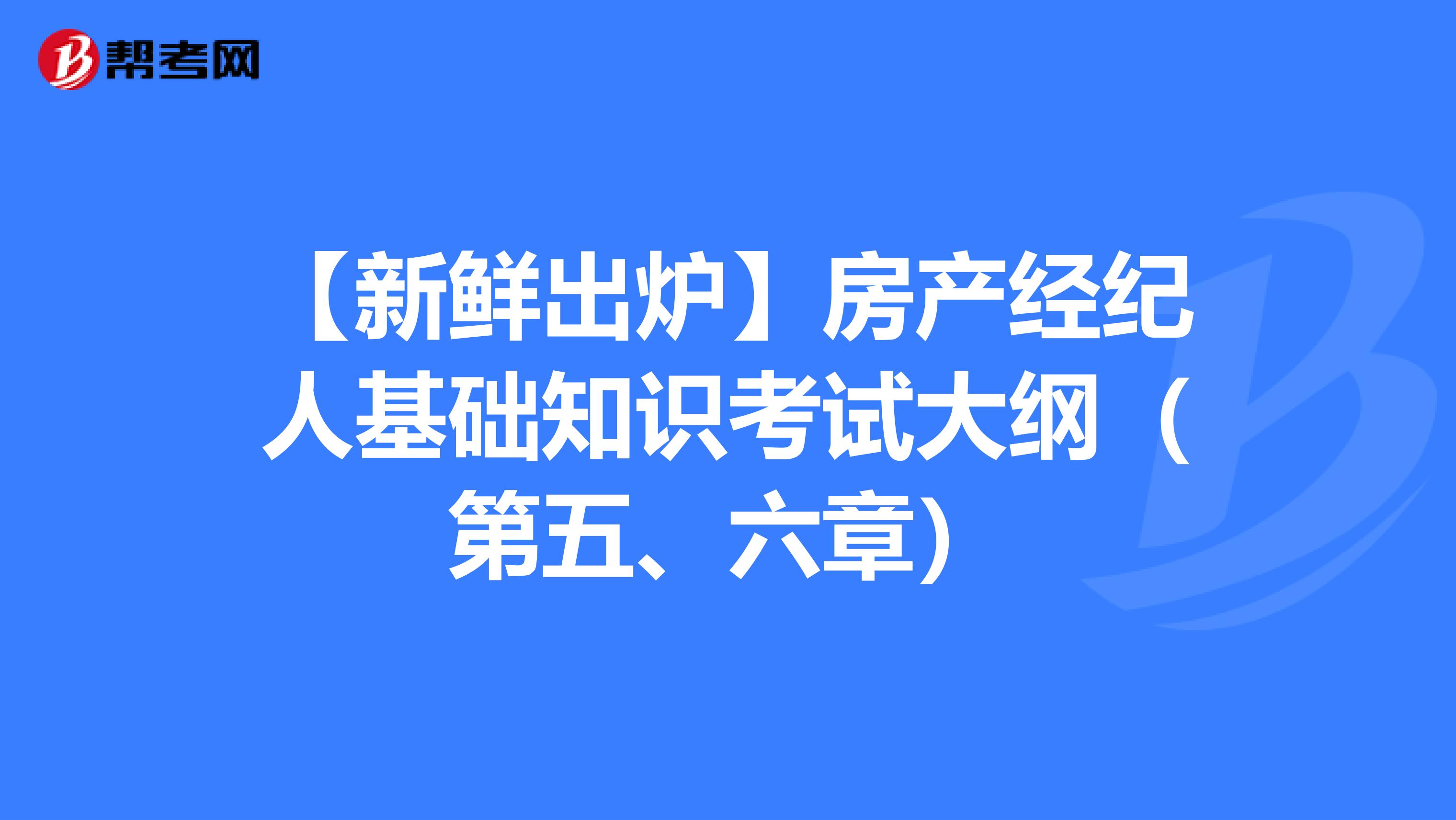【新鲜出炉】房产经纪人基础知识考试大纲（第五、六章）