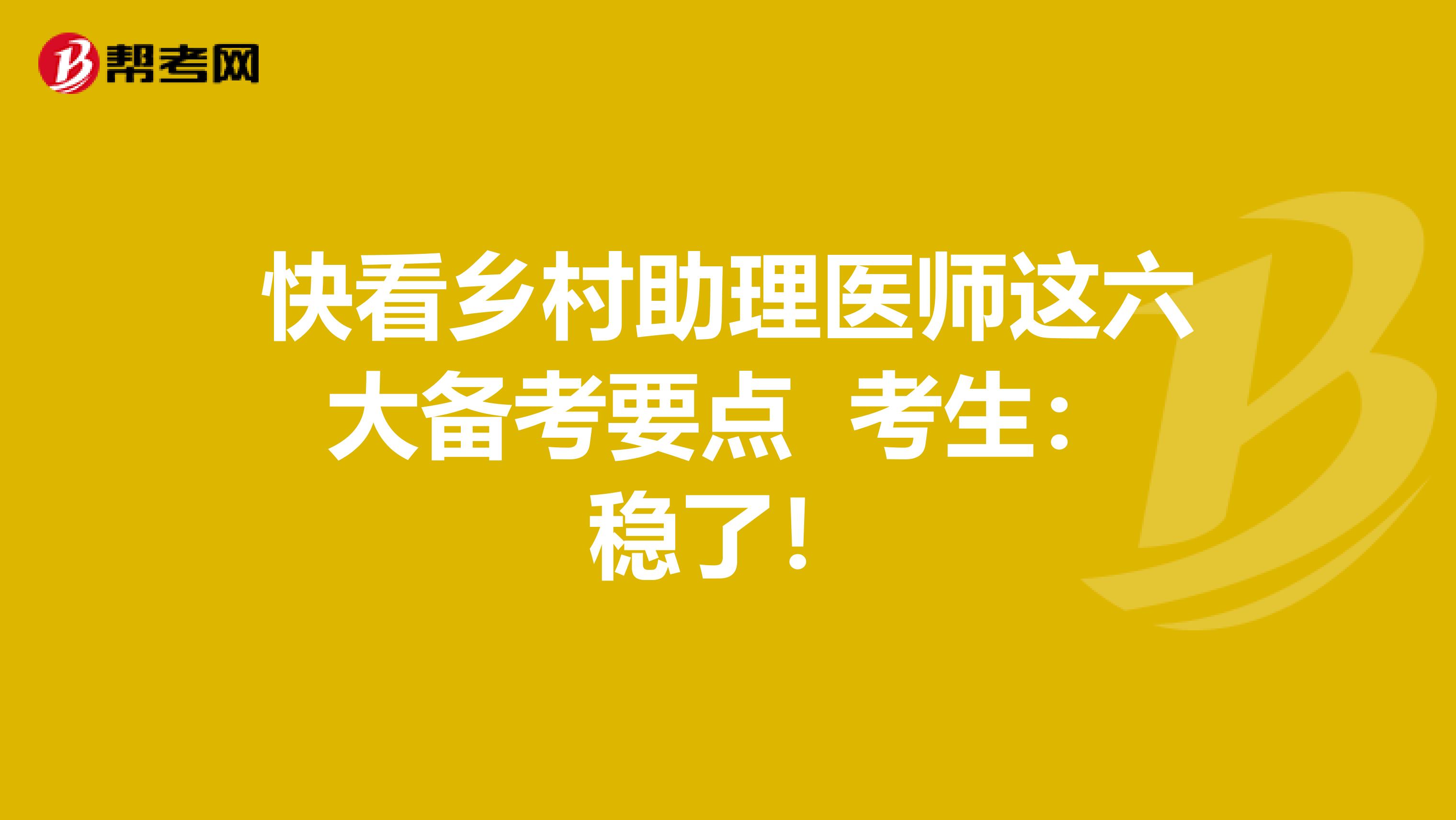 快看乡村助理医师这六大备考要点 考生：稳了！