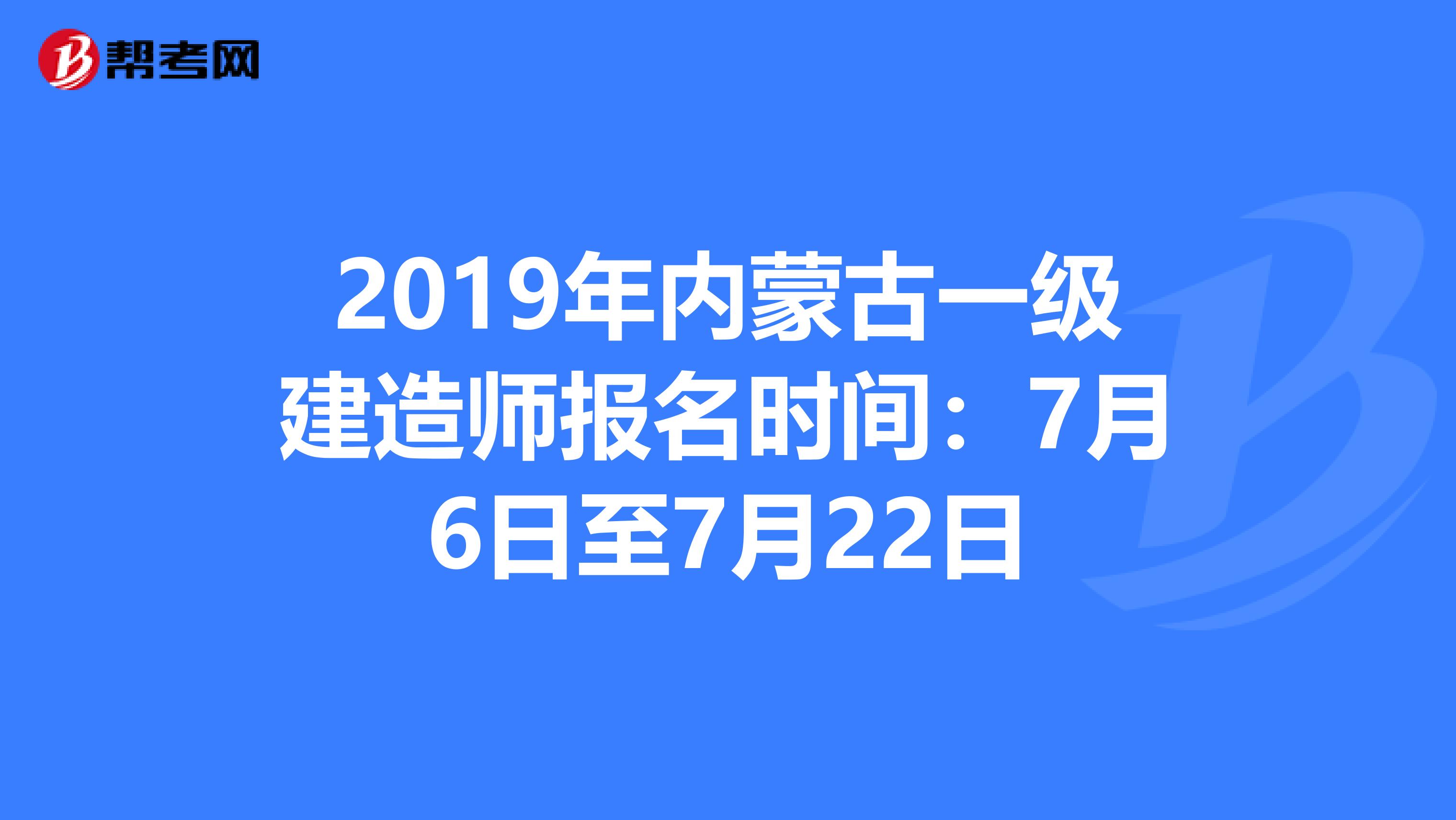 2019年内蒙古一级建造师报名时间：7月6日至7月22日