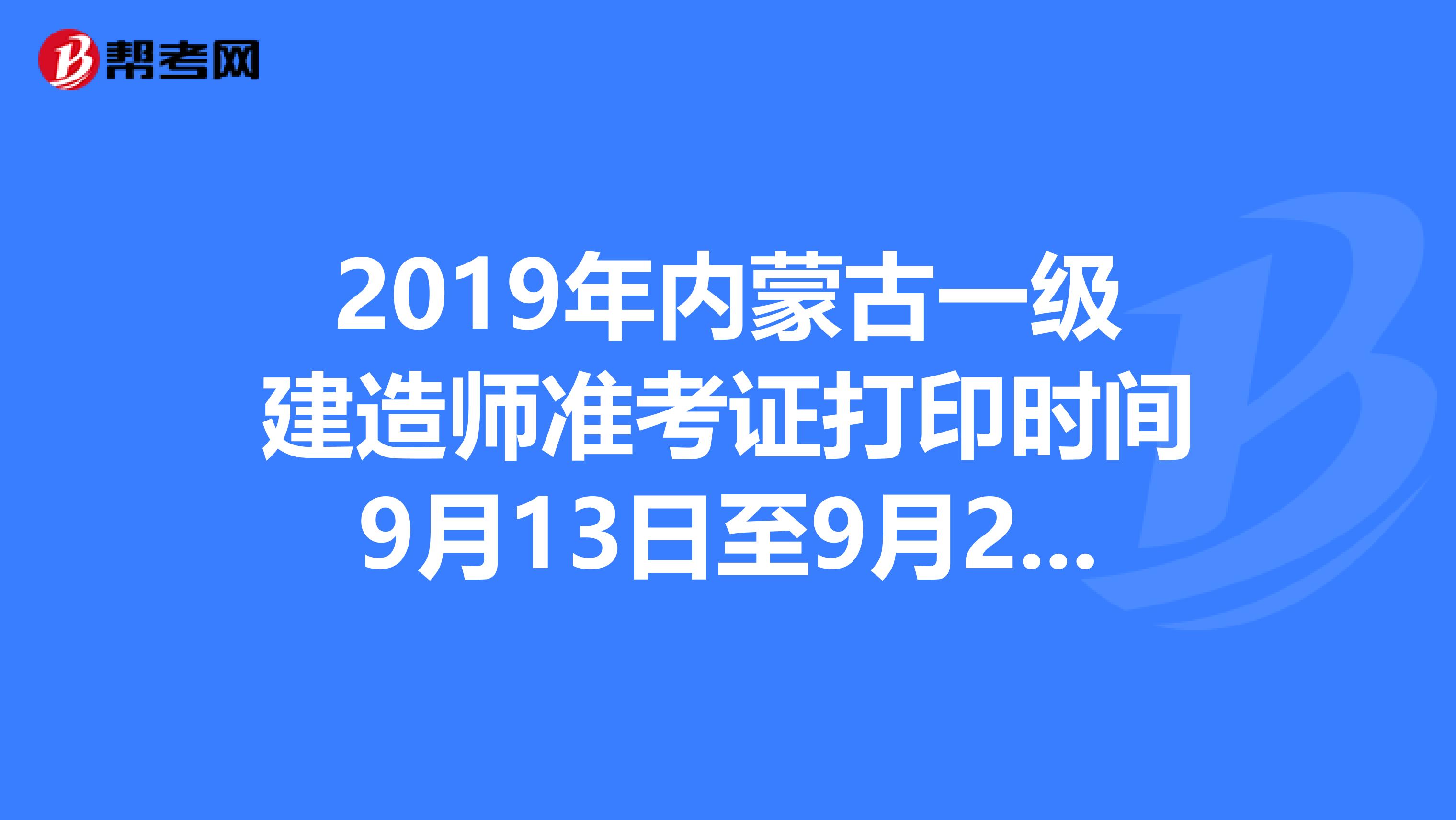 2019年内蒙古一级建造师准考证打印时间9月13日至9月20日