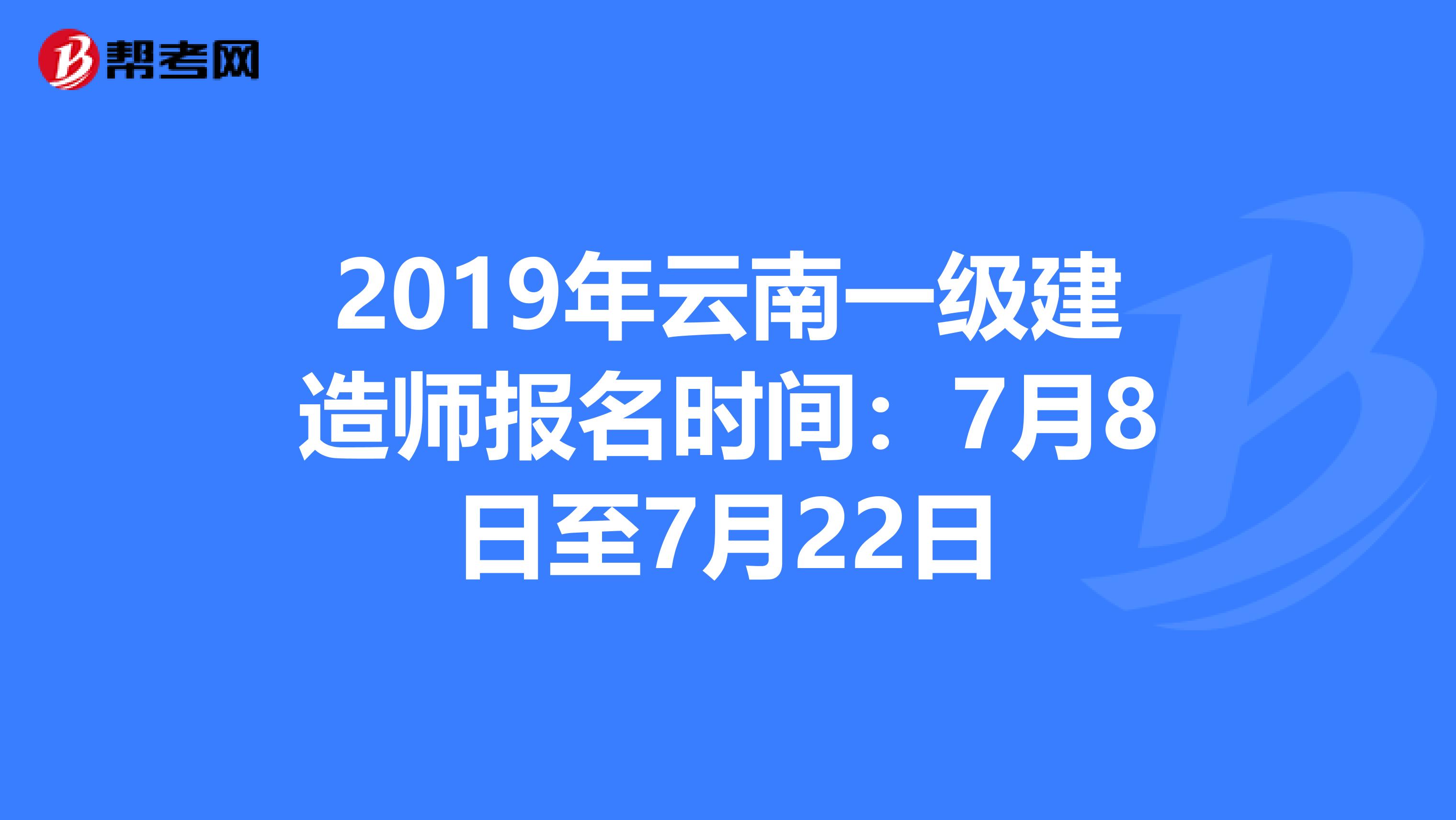 2019年云南一级建造师报名时间：7月8日至7月22日