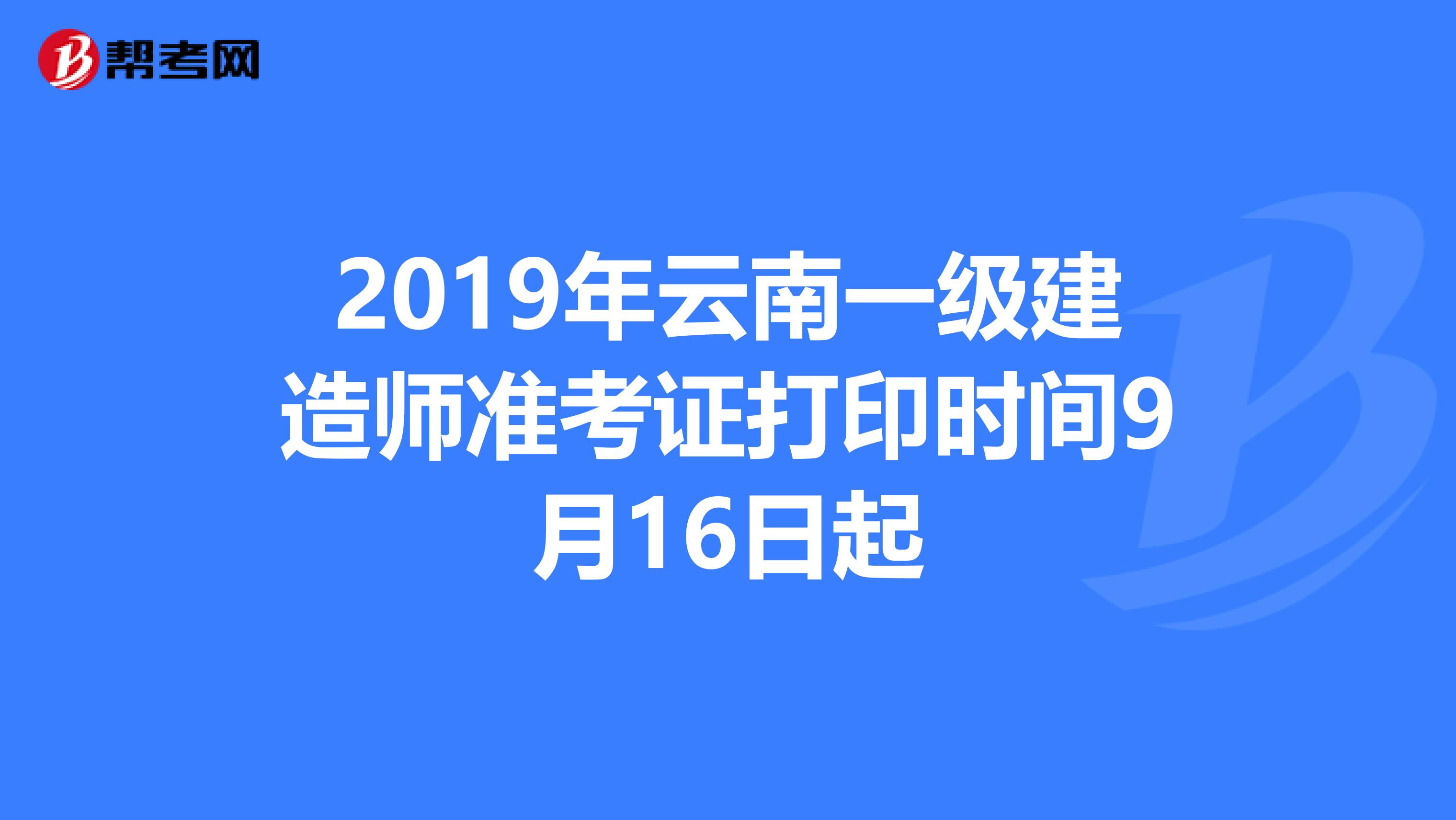 2019年云南一级建造师准考证打印时间9月16日起