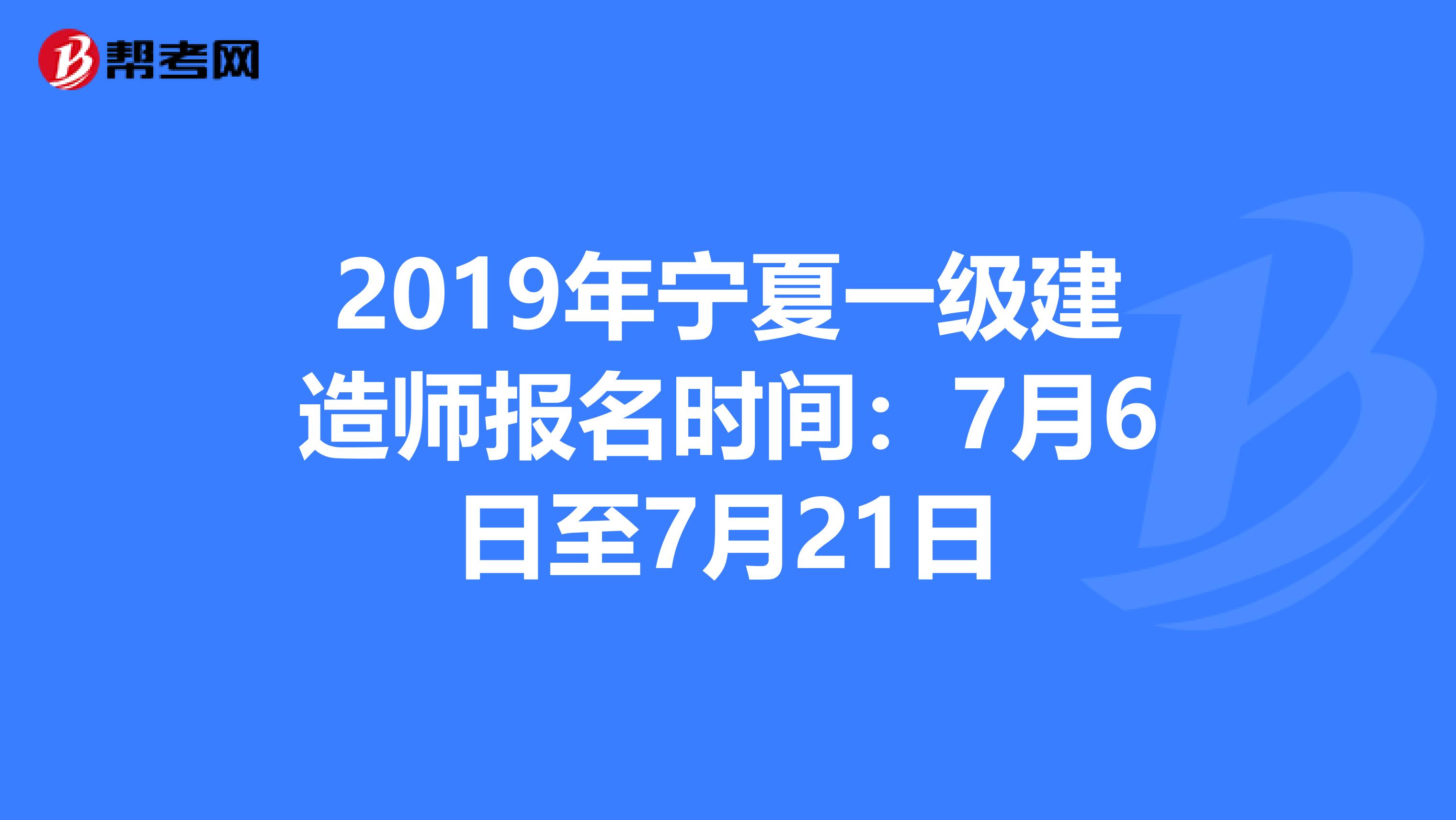 2019年宁夏一级建造师报名时间：7月6日至7月21日