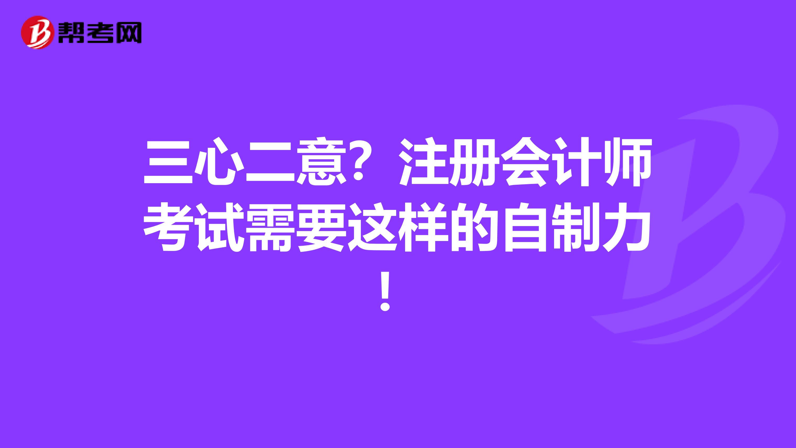 三心二意？注冊會計師考試需要這樣的自制力！