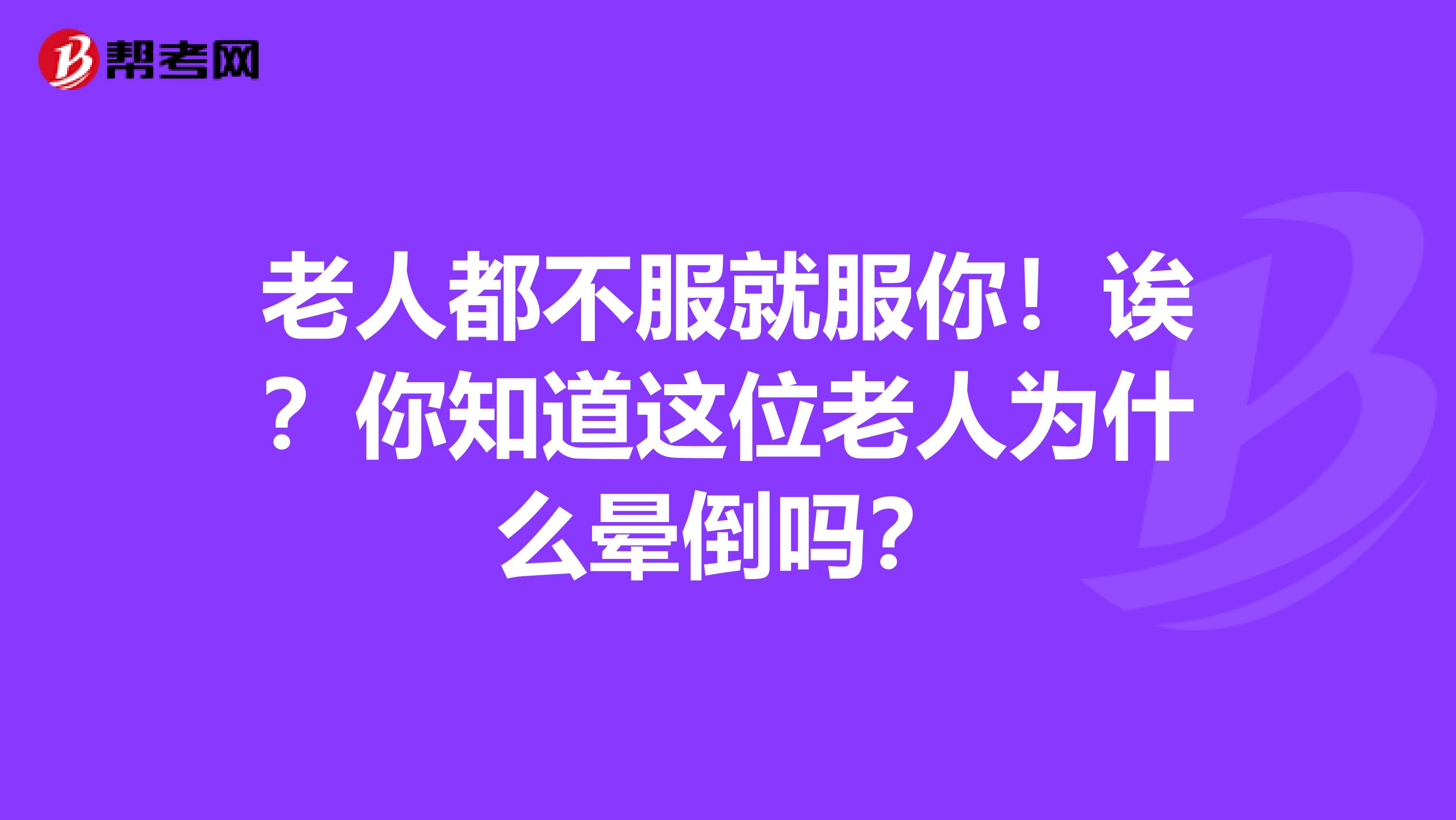 老人都不服就服你！诶？你知道这位老人为什么晕倒吗？