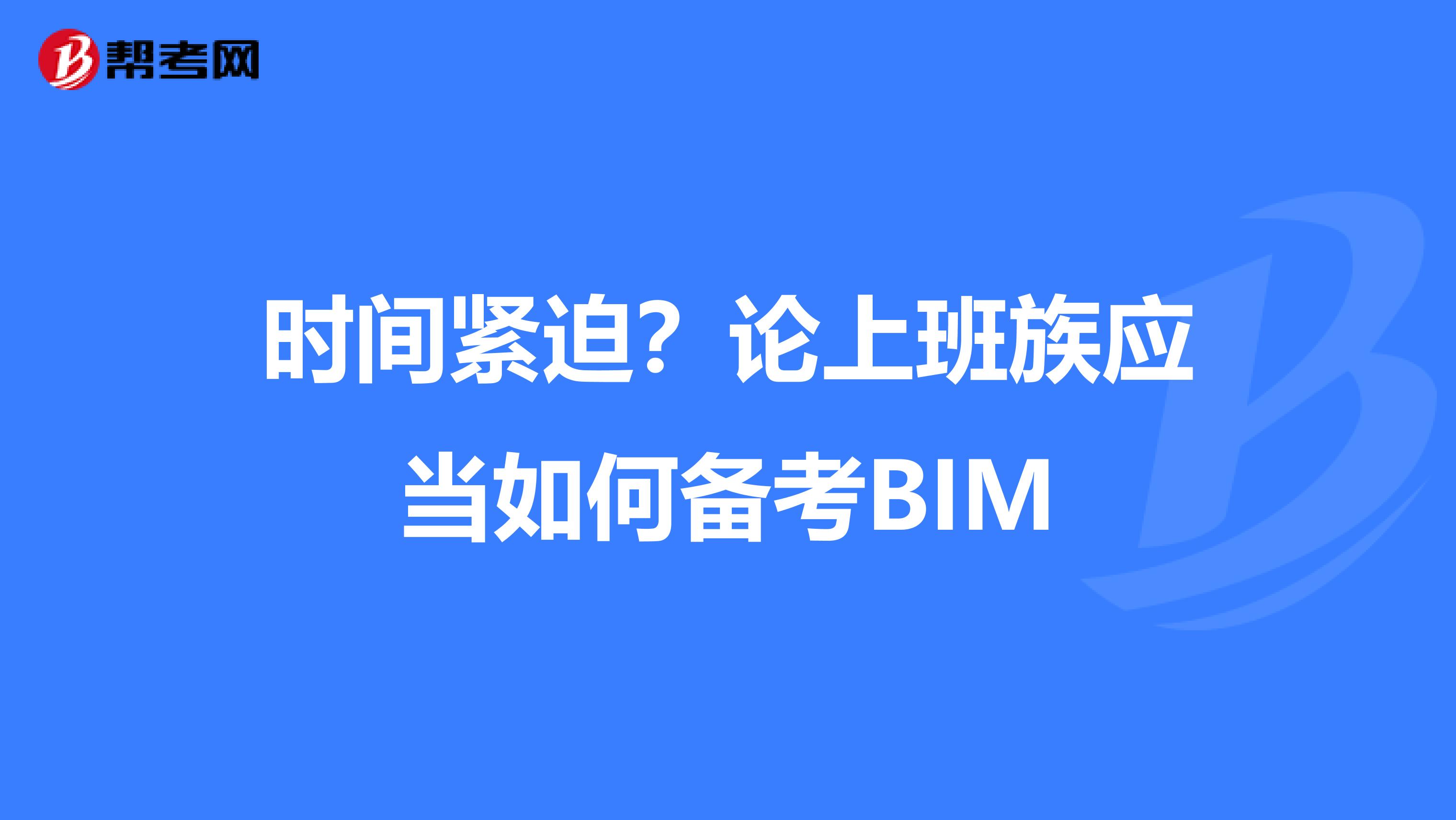 时间紧迫？论上班族应当如何备考BIM