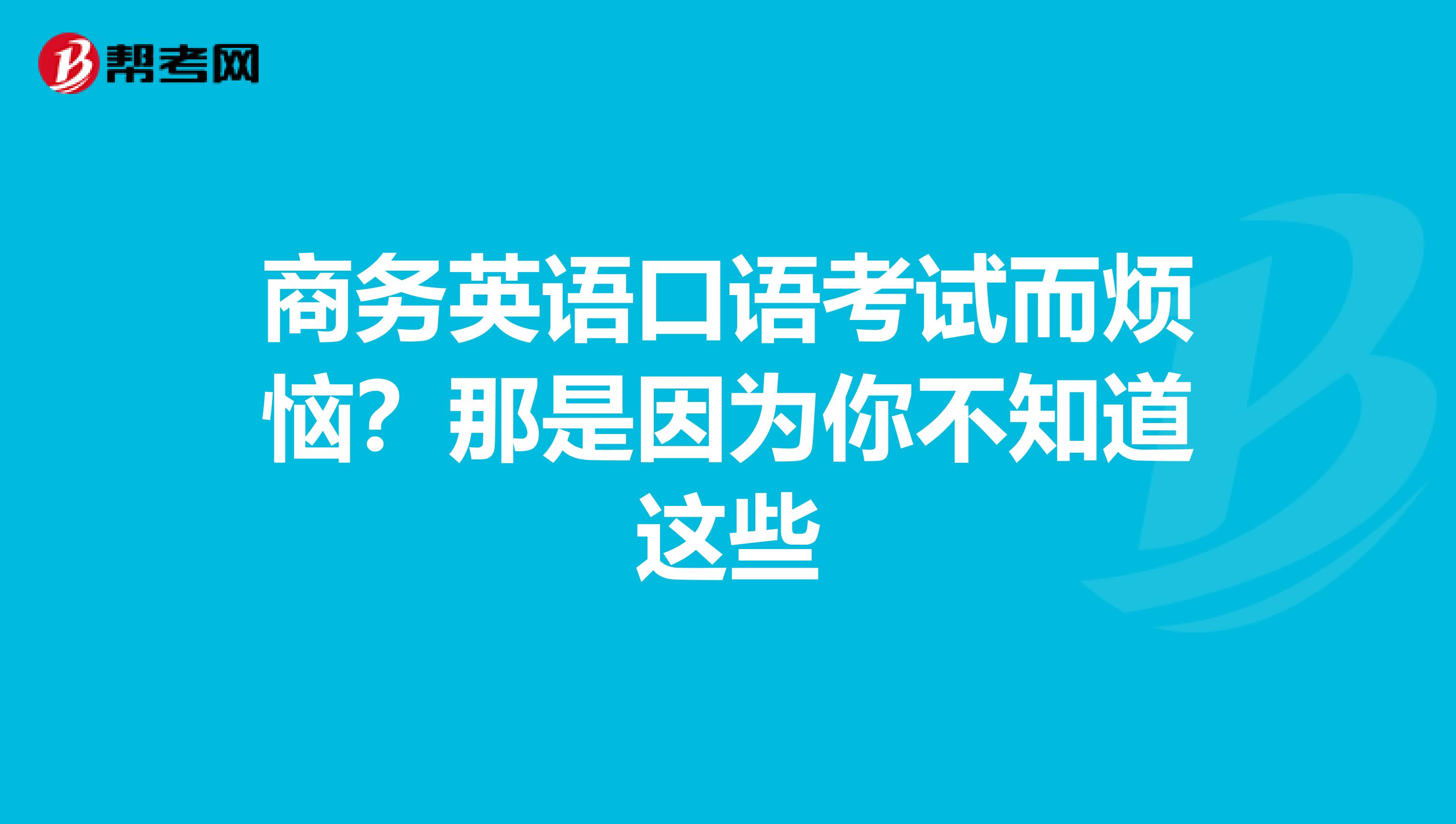 商务英语口语考试而烦恼？那是因为你不知道这些