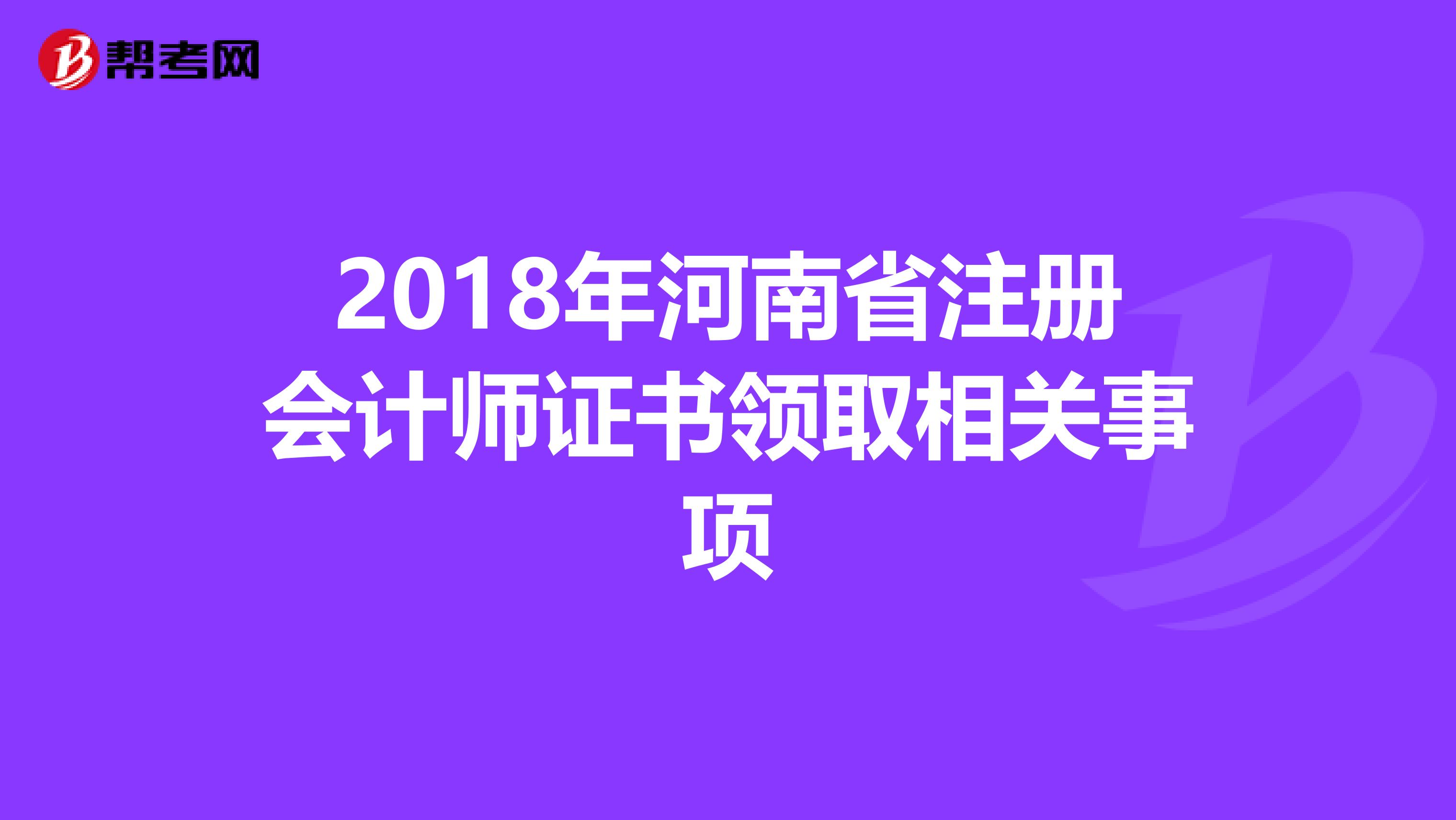 2018年河南省注冊會計(jì)師證書領(lǐng)取相關(guān)事項(xiàng)