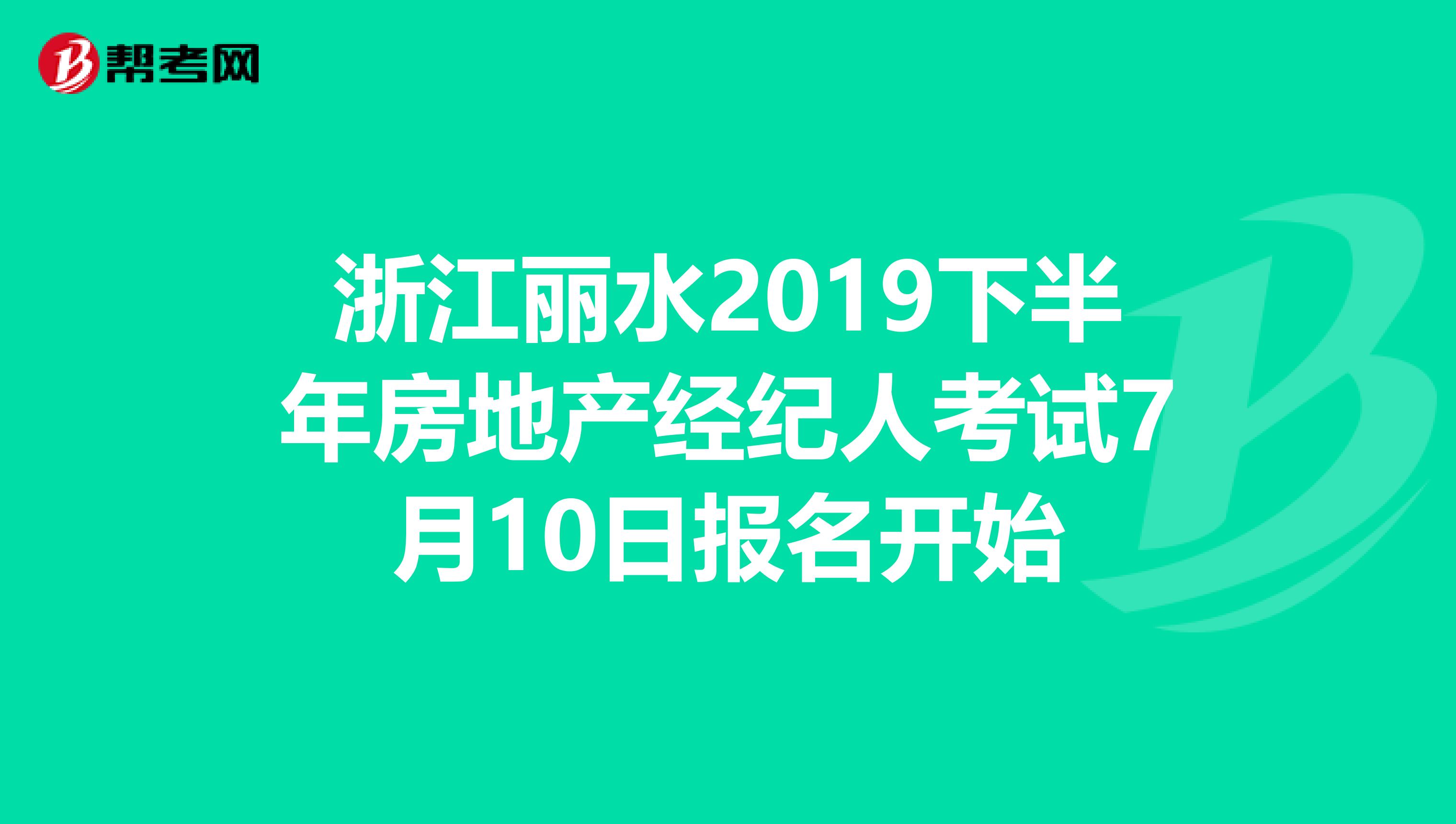 浙江丽水2019下半年房地产经纪人考试7月10日报名开始