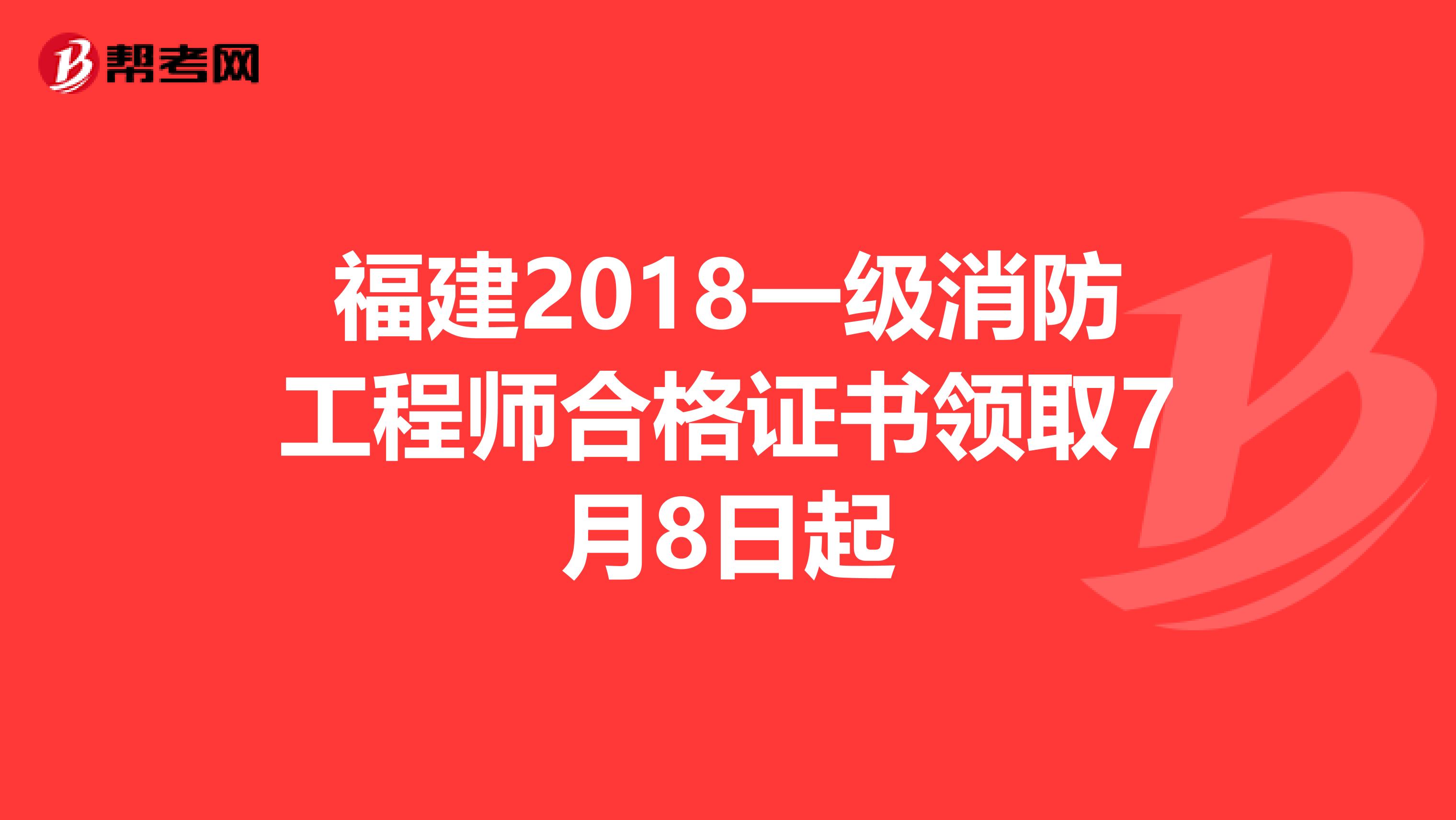 福建2018一级消防工程师合格证书领取7月8日起