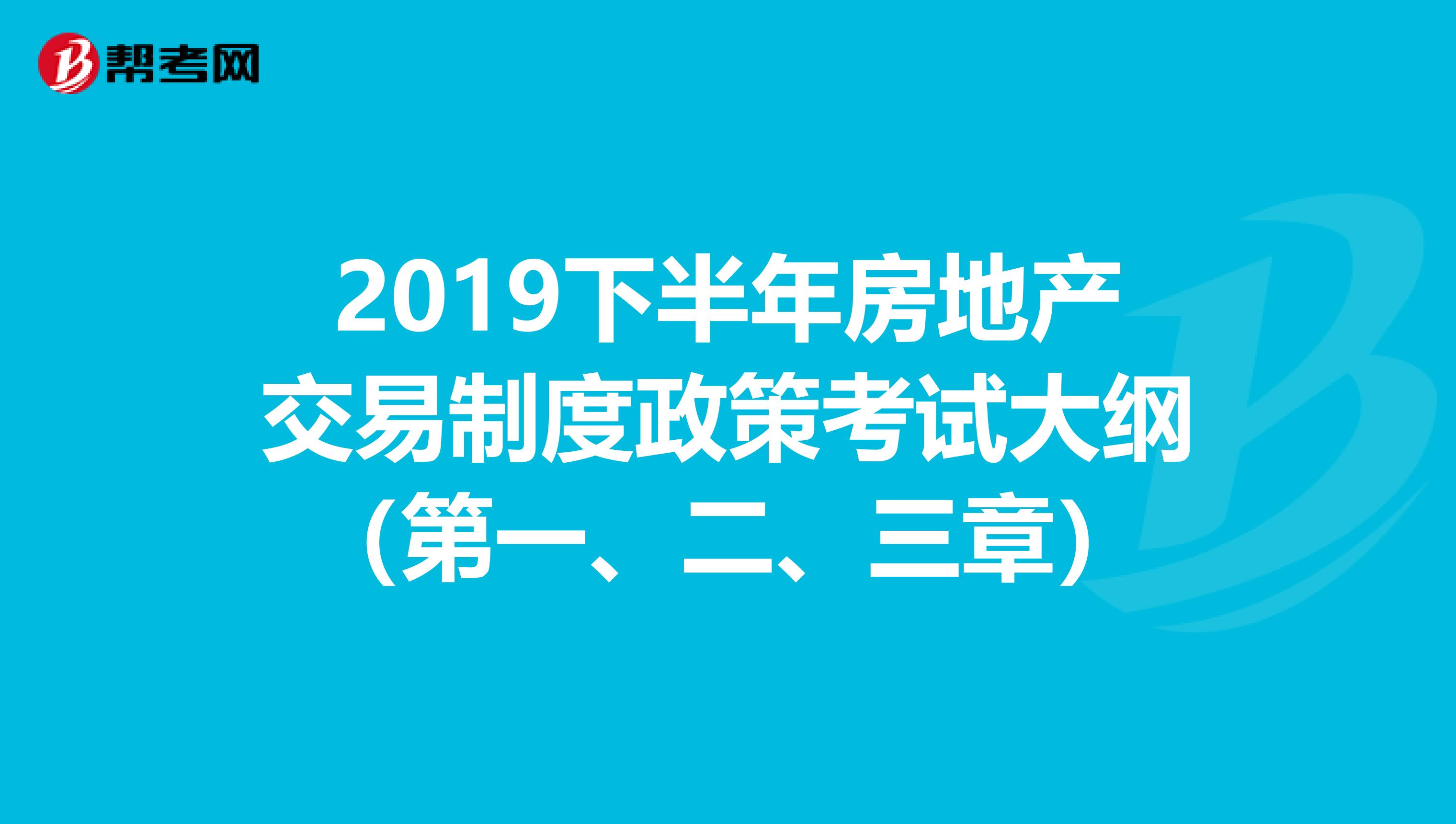 2019下半年房地产交易制度政策考试大纲（第一、二、三章）