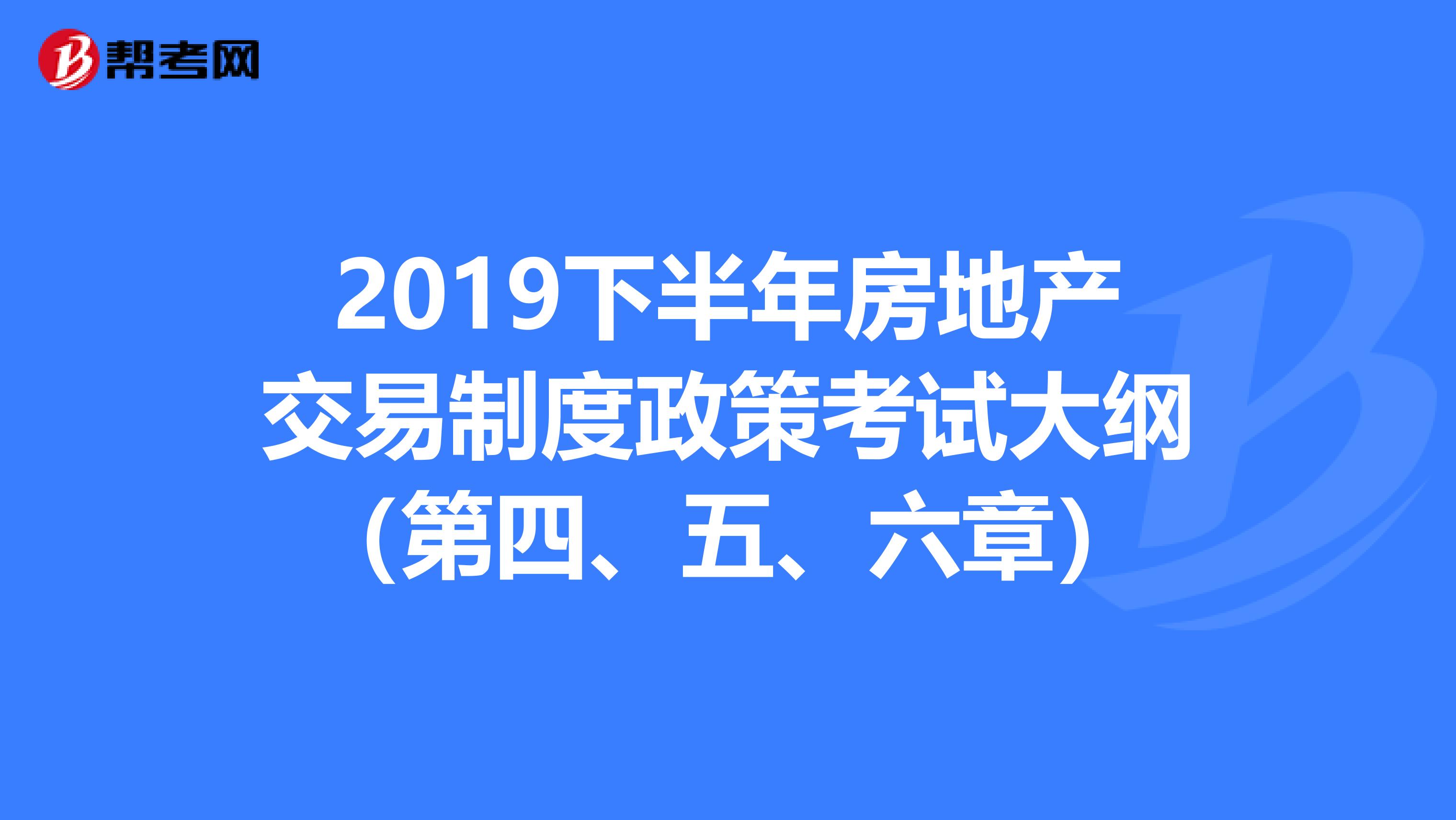 2019下半年房地产交易制度政策考试大纲（第四、五、六章）