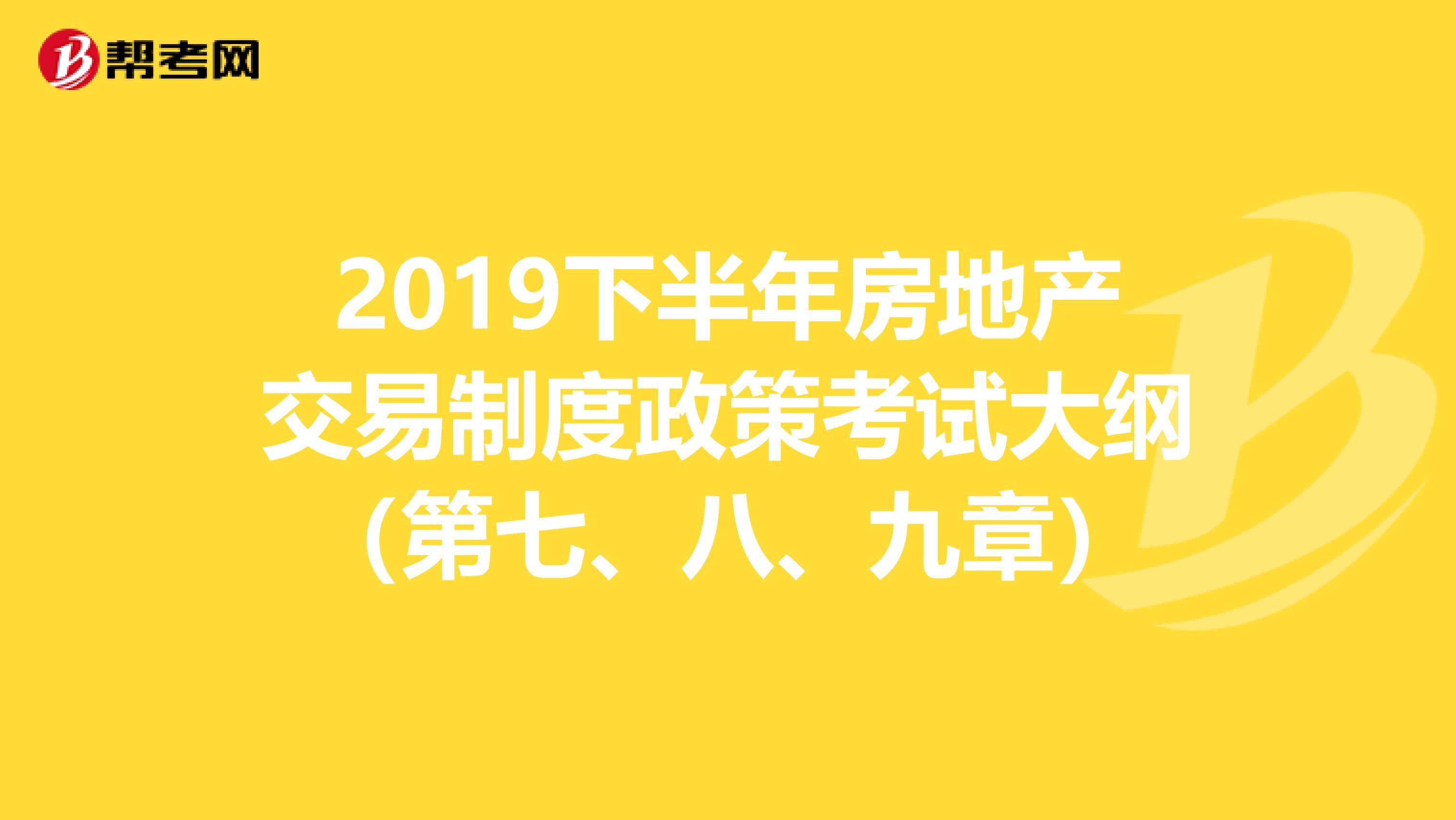 2019下半年房地产交易制度政策考试大纲（第七、八、九章）