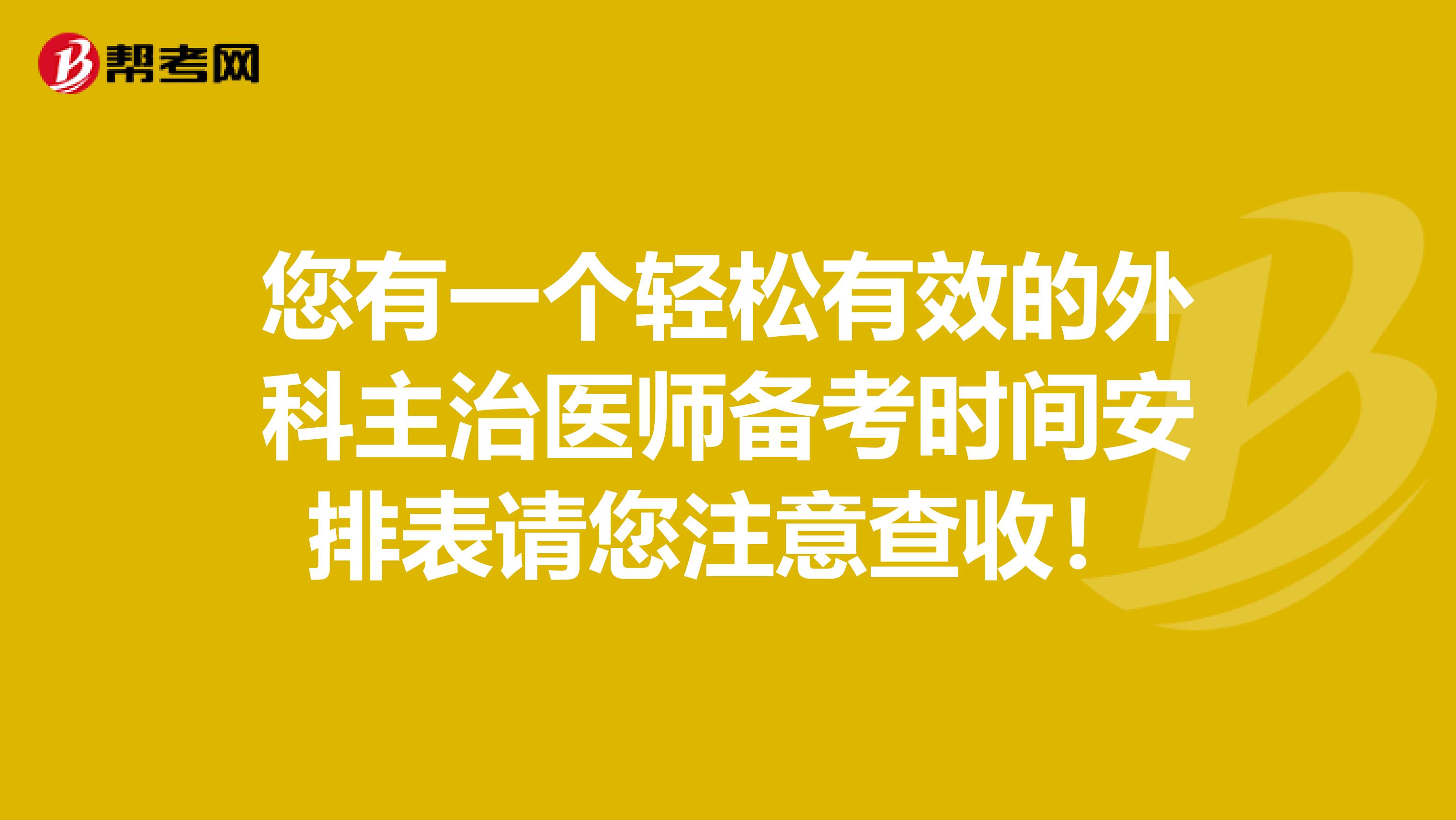 您有一个轻松有效的外科主治医师备考时间安排表请您注意查收！