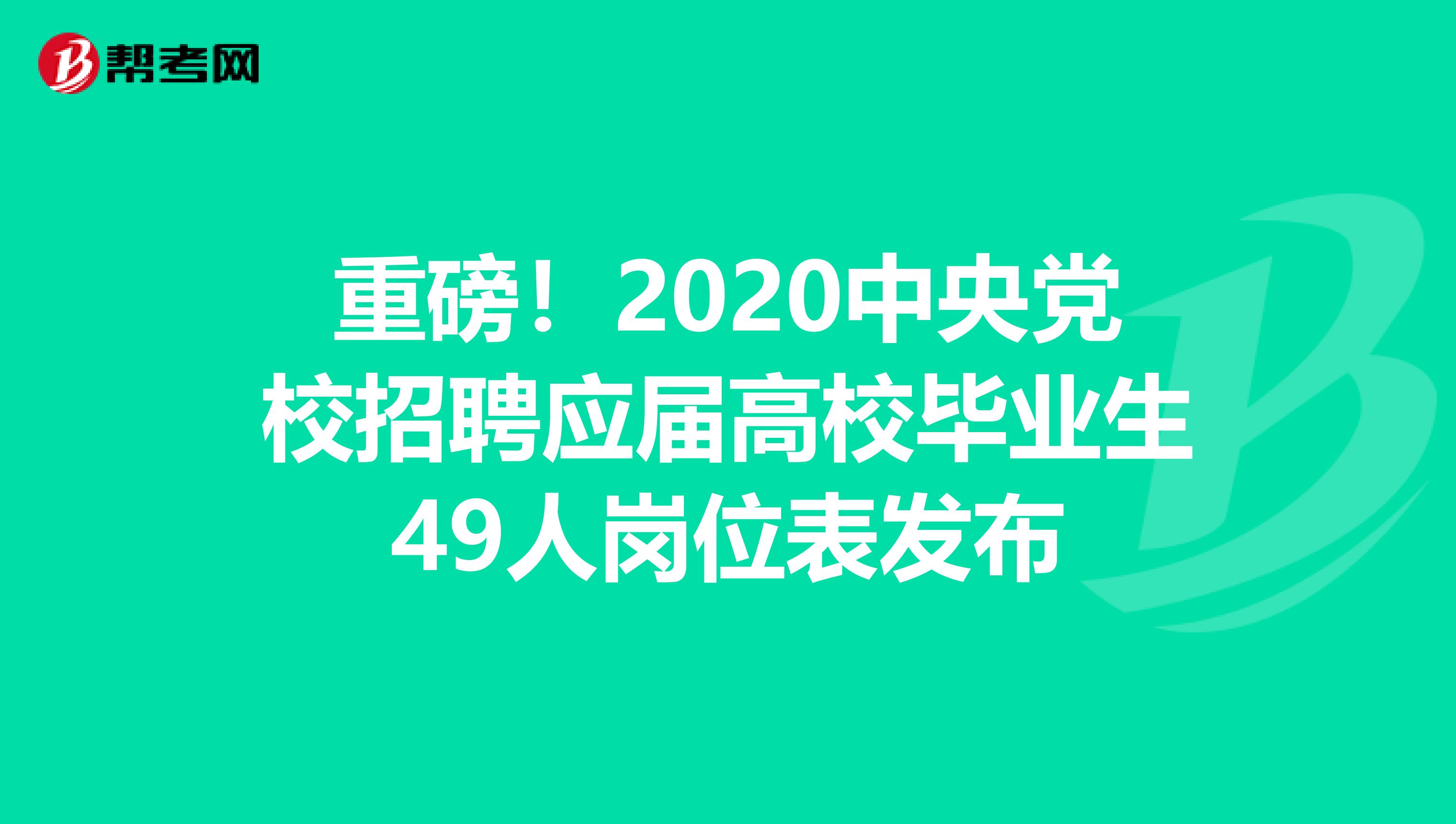 重磅！2020中央党校招聘应届高校毕业生49人岗位表发布