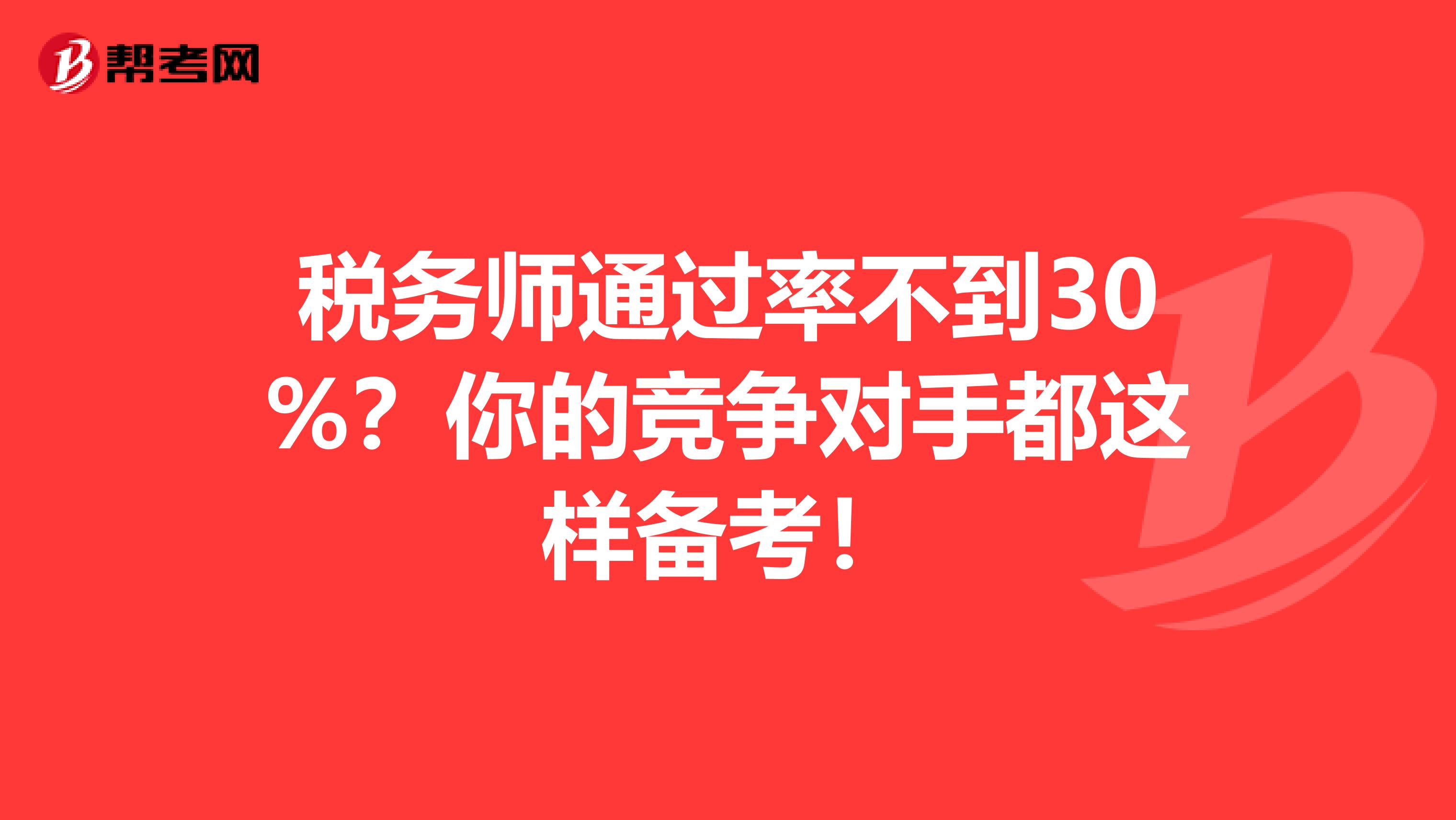 税务师通过率不到30%？你的竞争对手都这样备考！