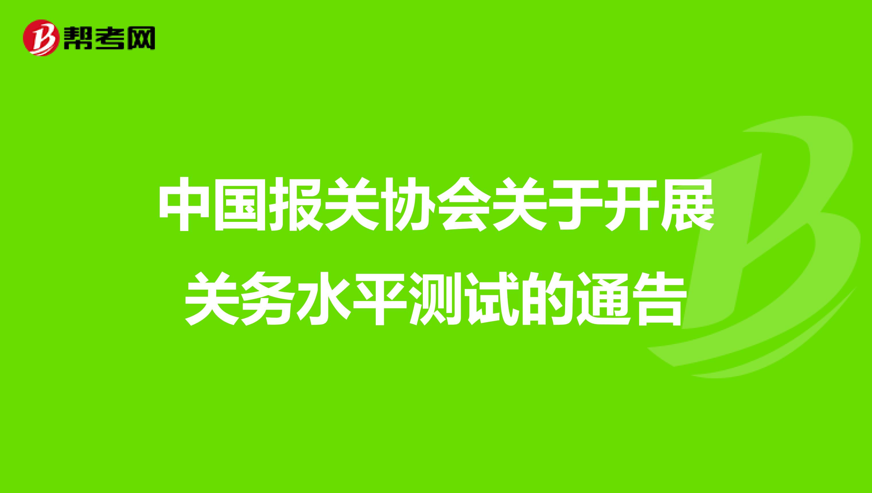 中国报关协会关于开展关务水平测试的通告