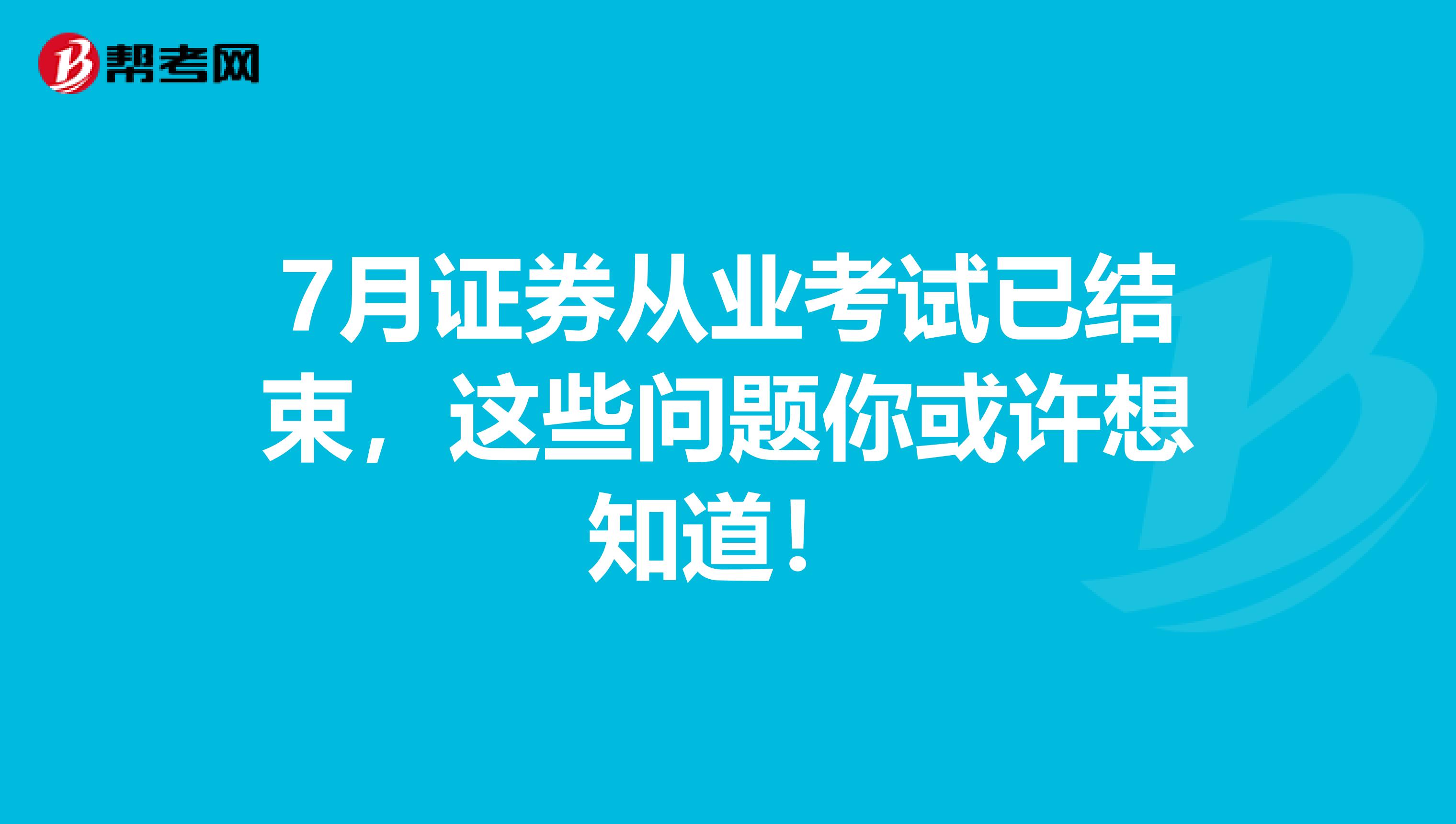 7月证券从业考试已结束,这些问题你或许想知道!