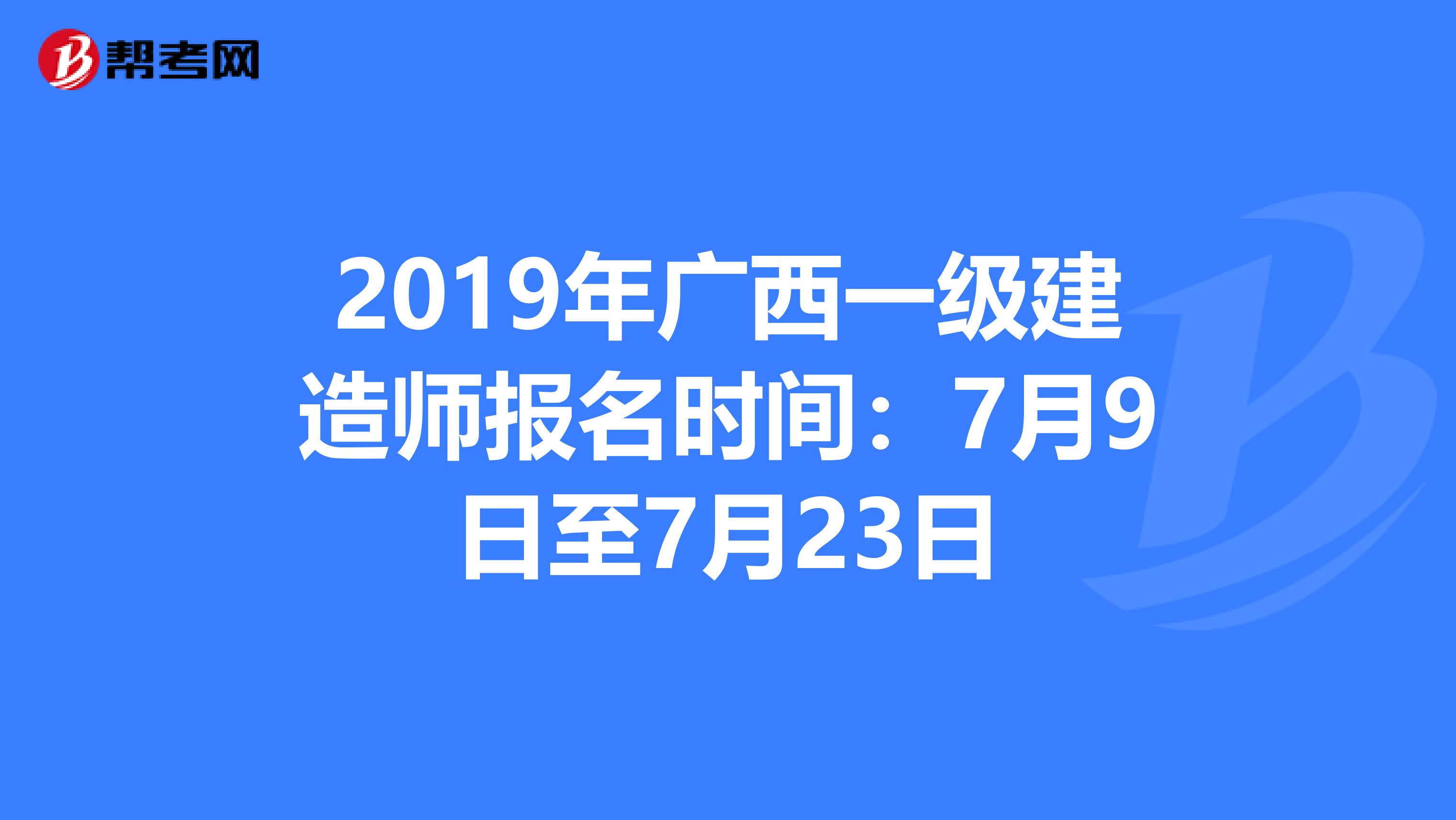 2019年广西一级建造师报名时间：7月9日至7月23日