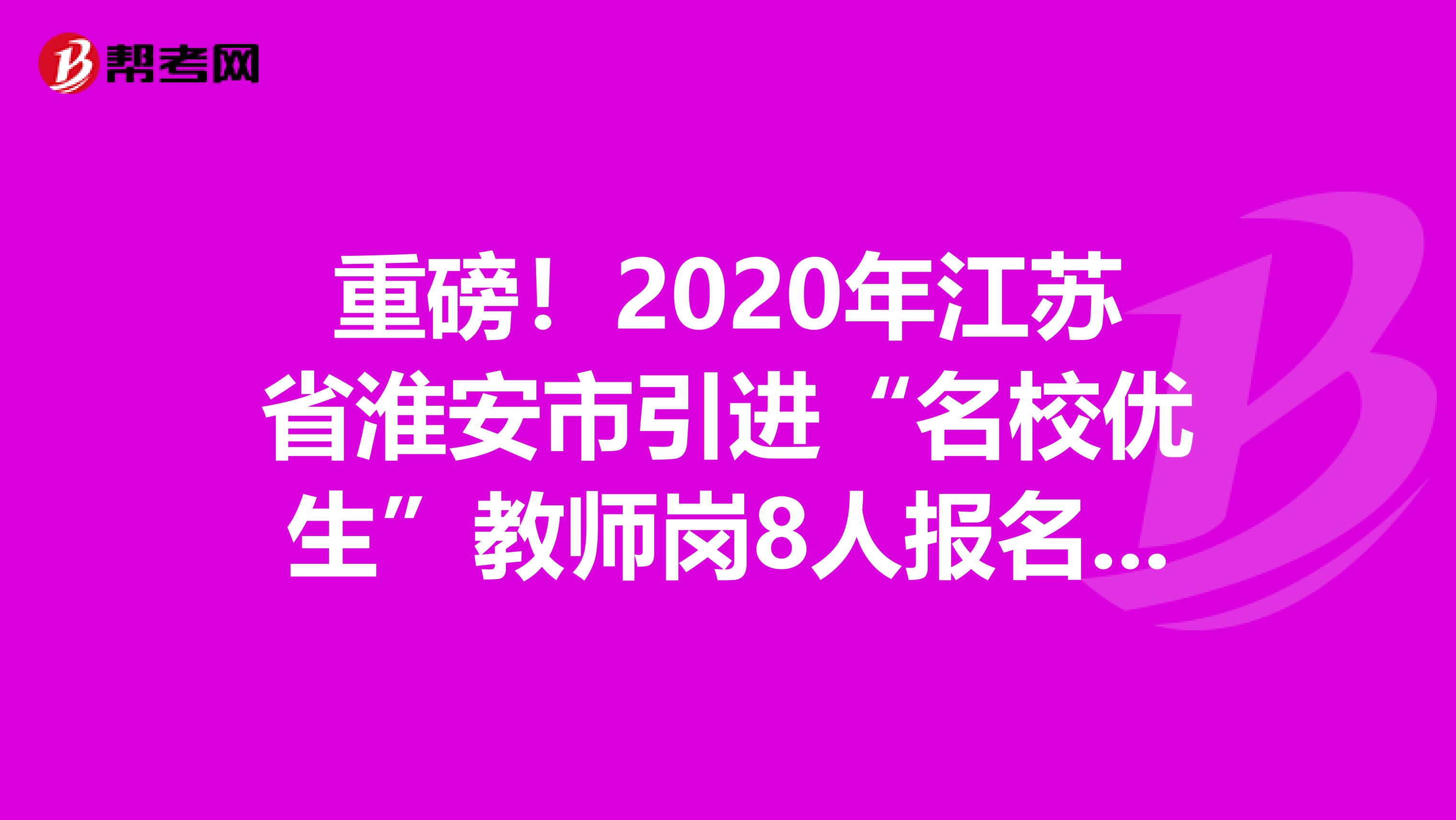 重磅！2020年江苏省淮安市引进“名校优生”教师岗8人报名入口