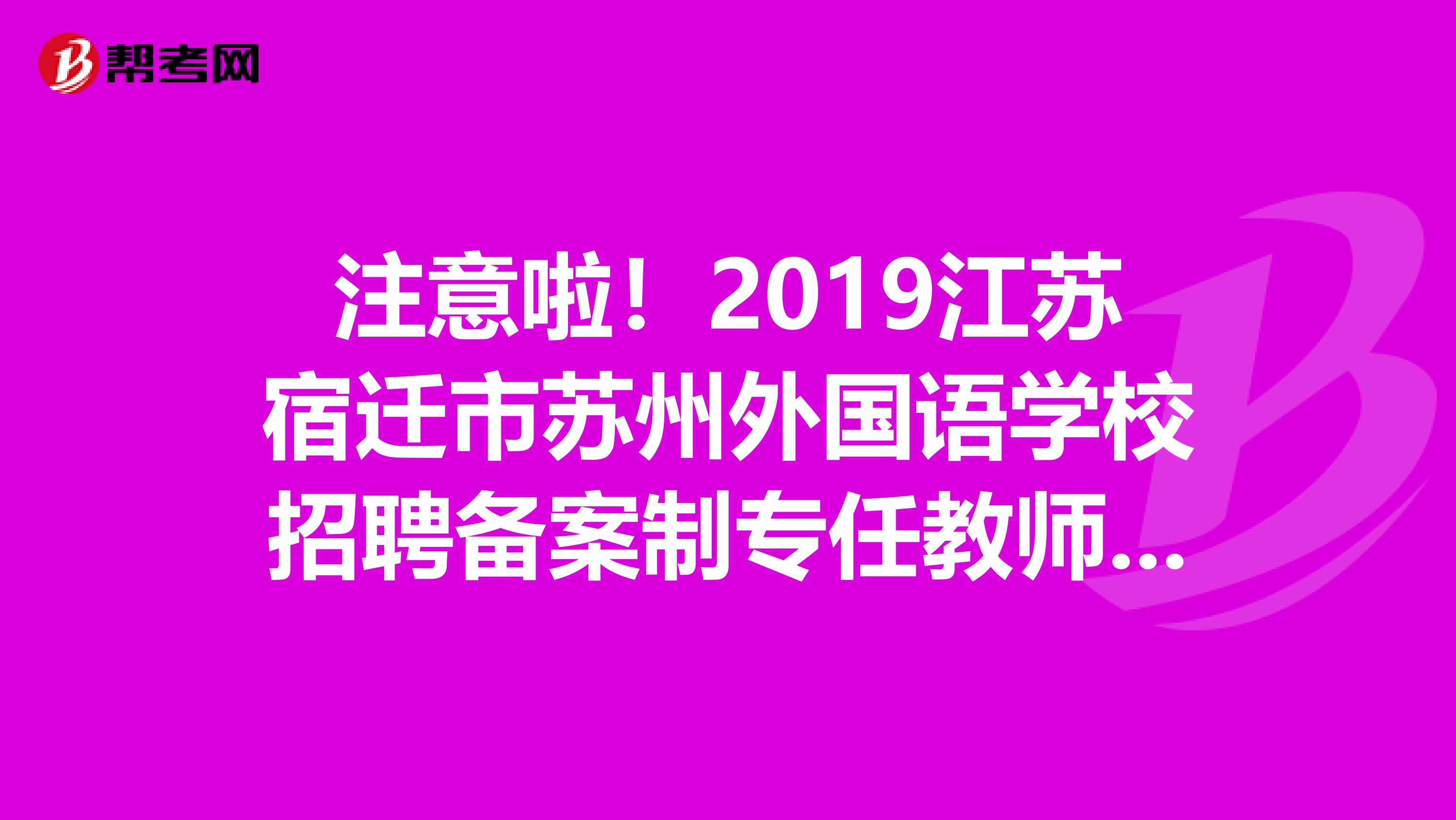 注意啦！2019江苏宿迁市苏州外国语学校招聘备案制专任教师33人报名入口