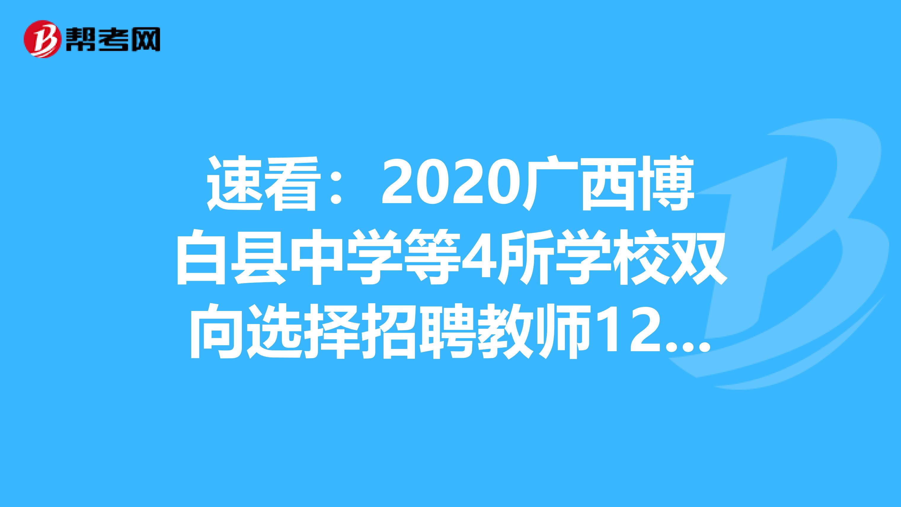 速看：2020广西博白县中学等4所学校双向选择招聘教师120人岗位表