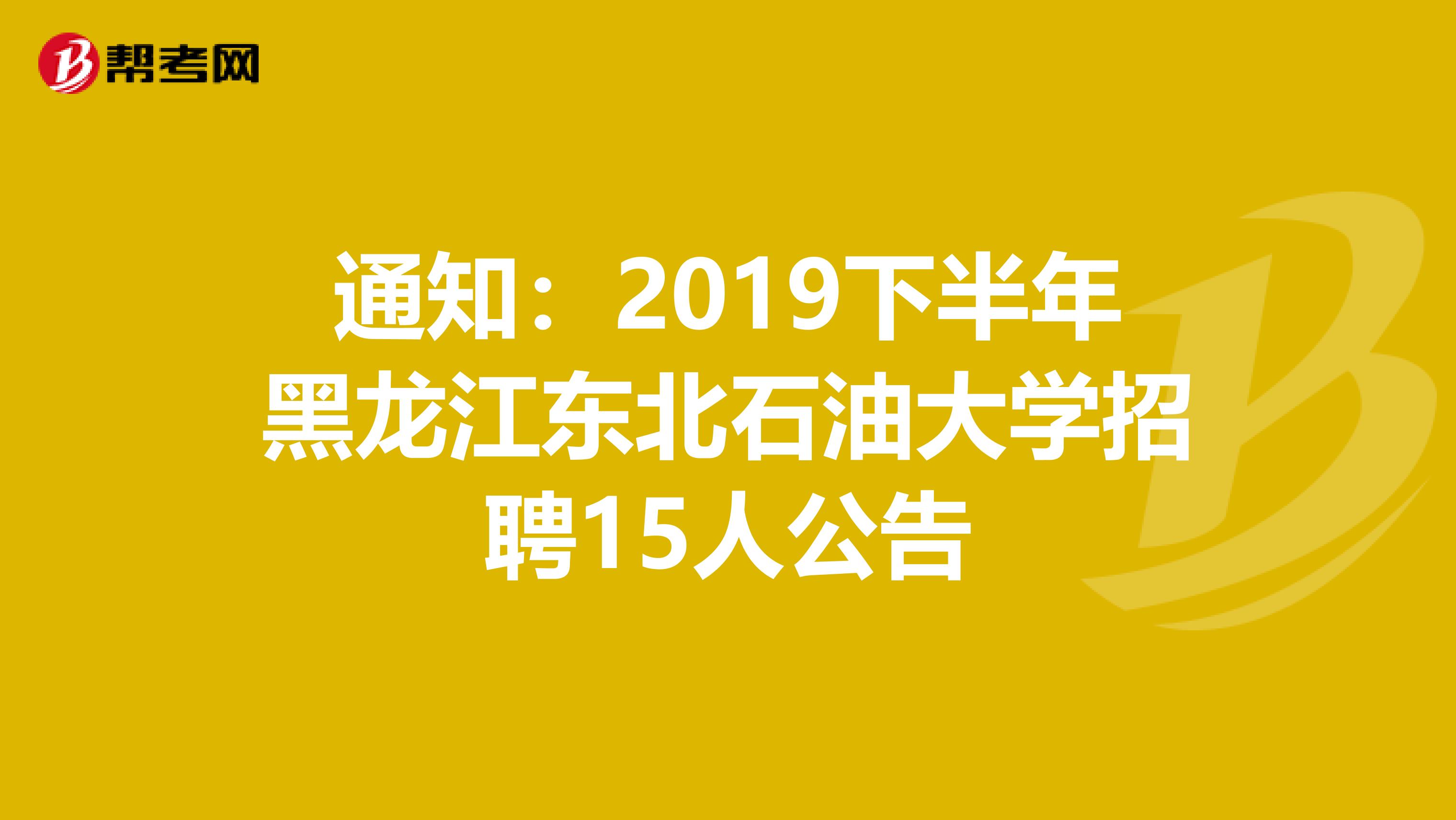 通知：2019下半年黑龙江东北石油大学招聘15人公告