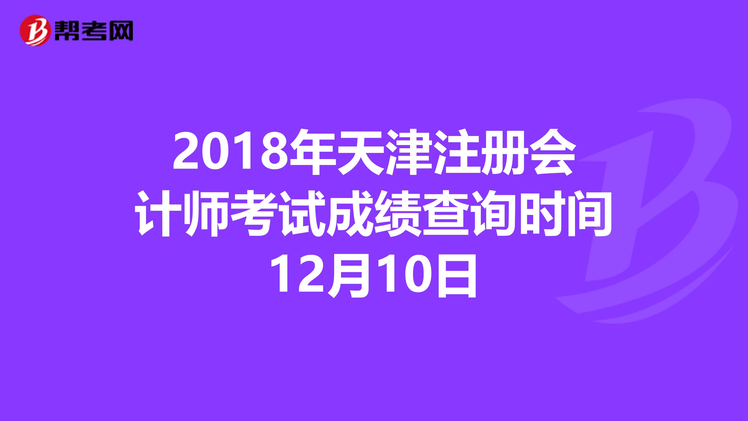 2018年天津注冊(cè)會(huì)計(jì)師考試成績(jī)查詢(xún)時(shí)間12月10日
