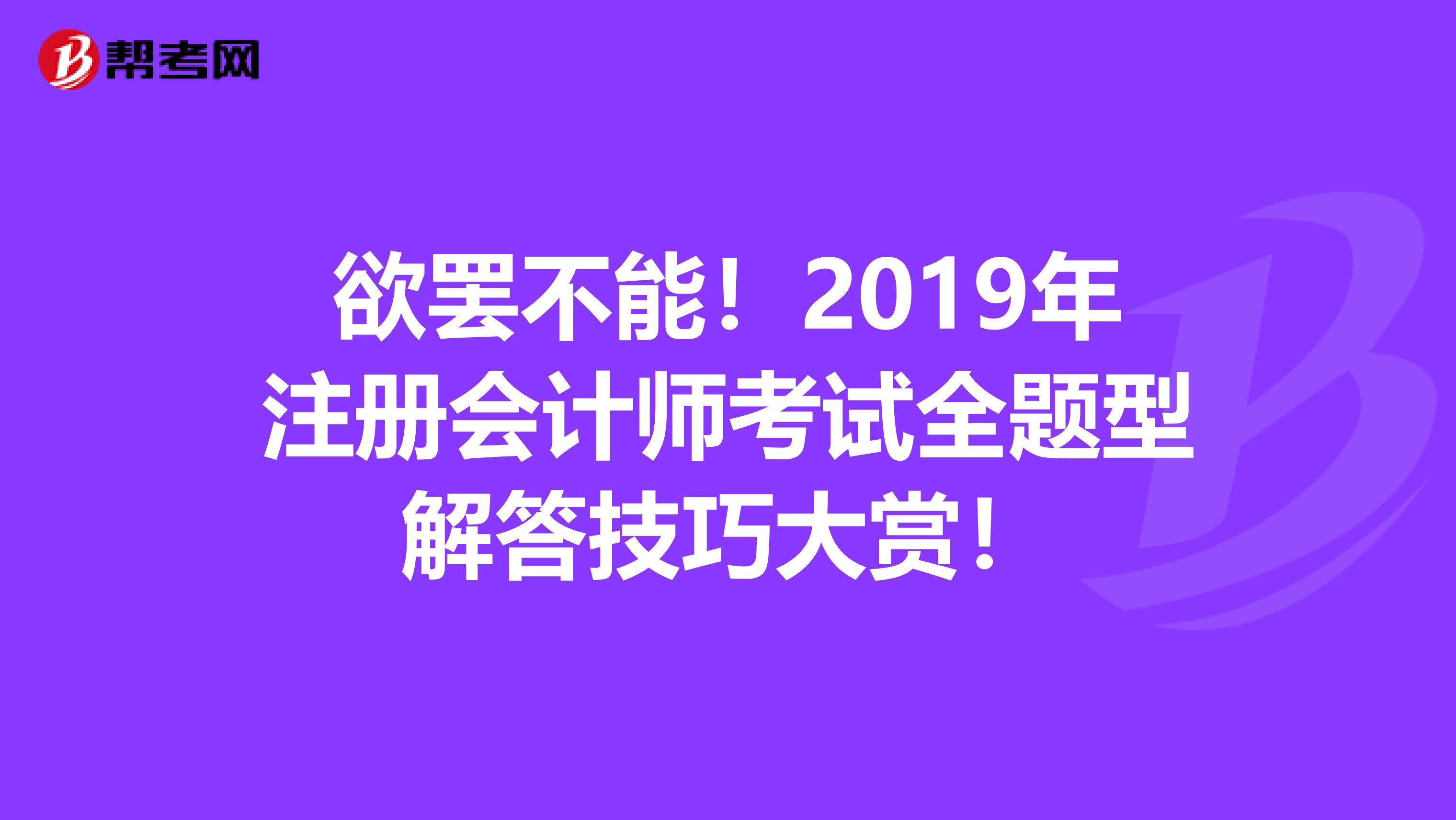 欲罷不能！2019年注冊會計師考試全題型解答技巧大賞！