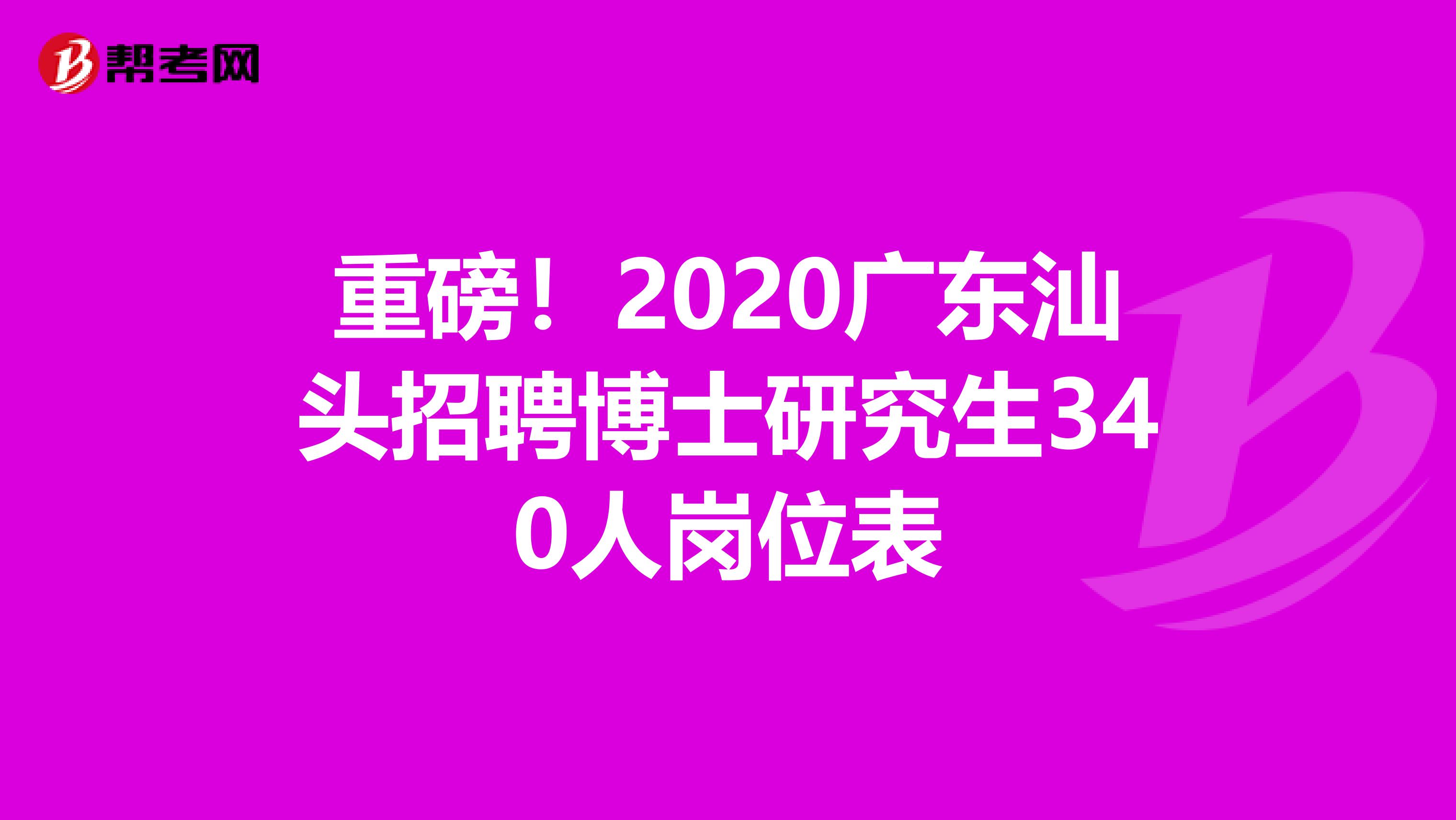 重磅！2020广东汕头招聘博士研究生340人岗位表