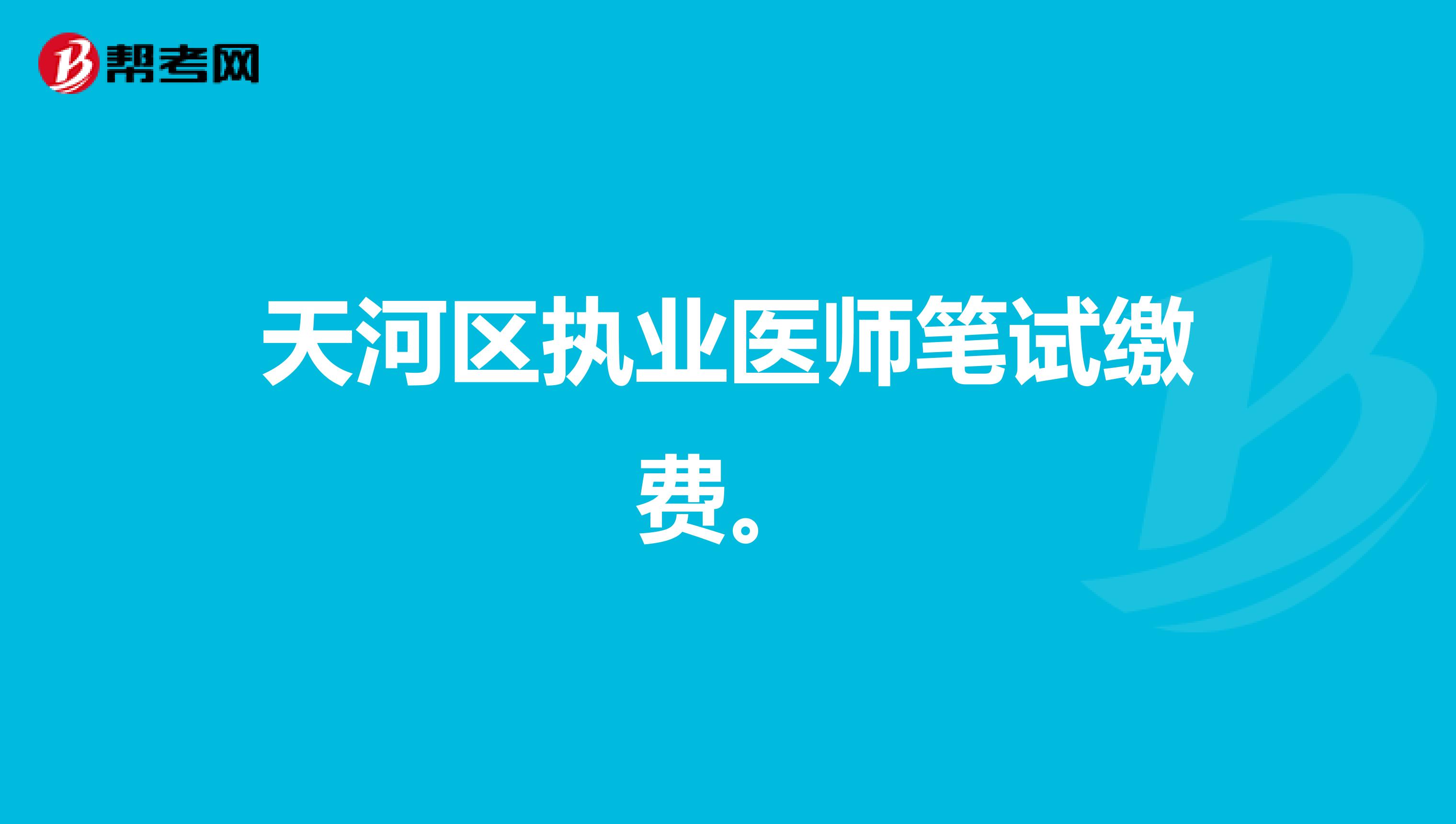 天河区执业医师笔试缴费。