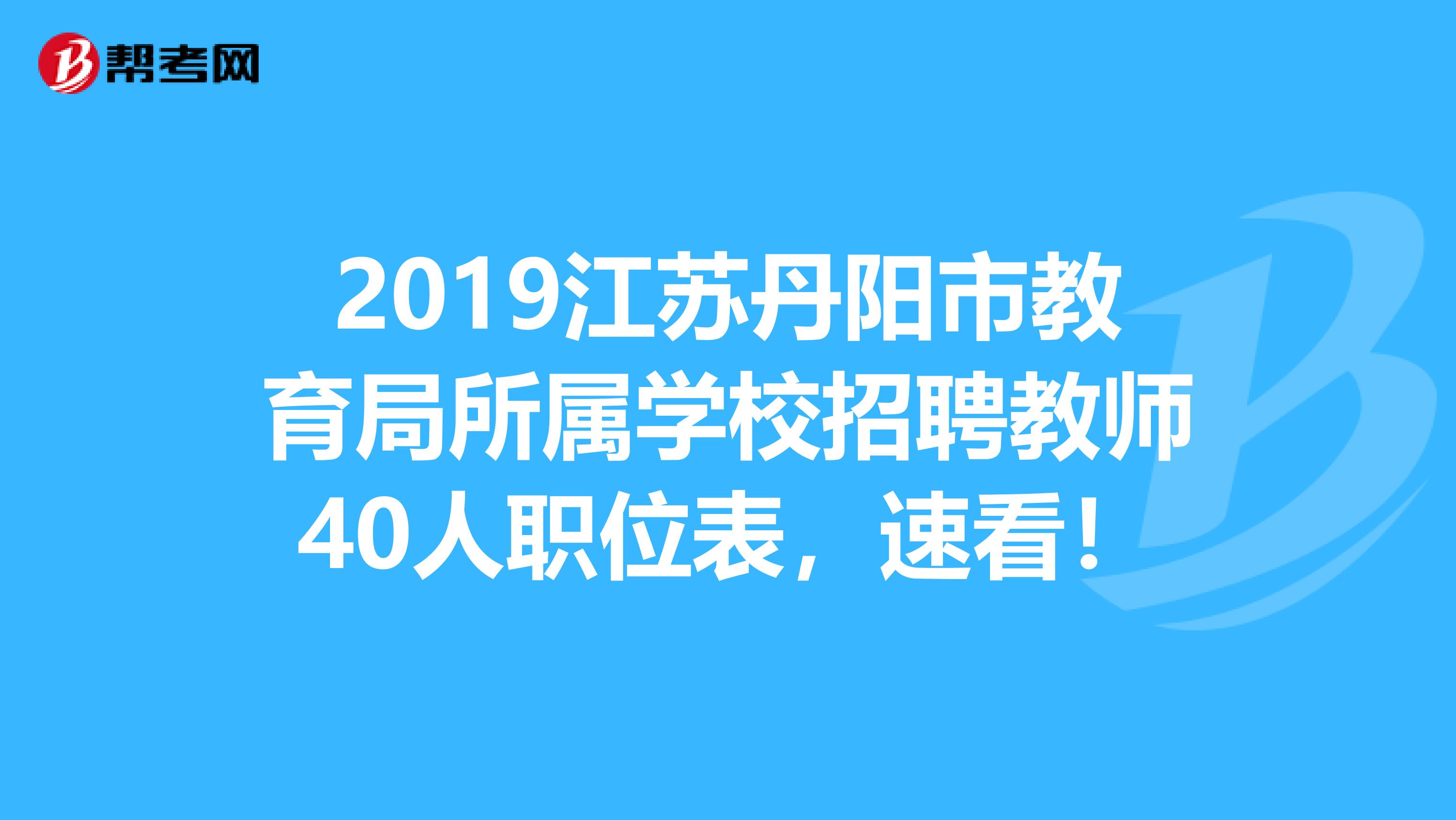 2019江苏丹阳市教育局所属学校招聘教师40人职位表，速看！